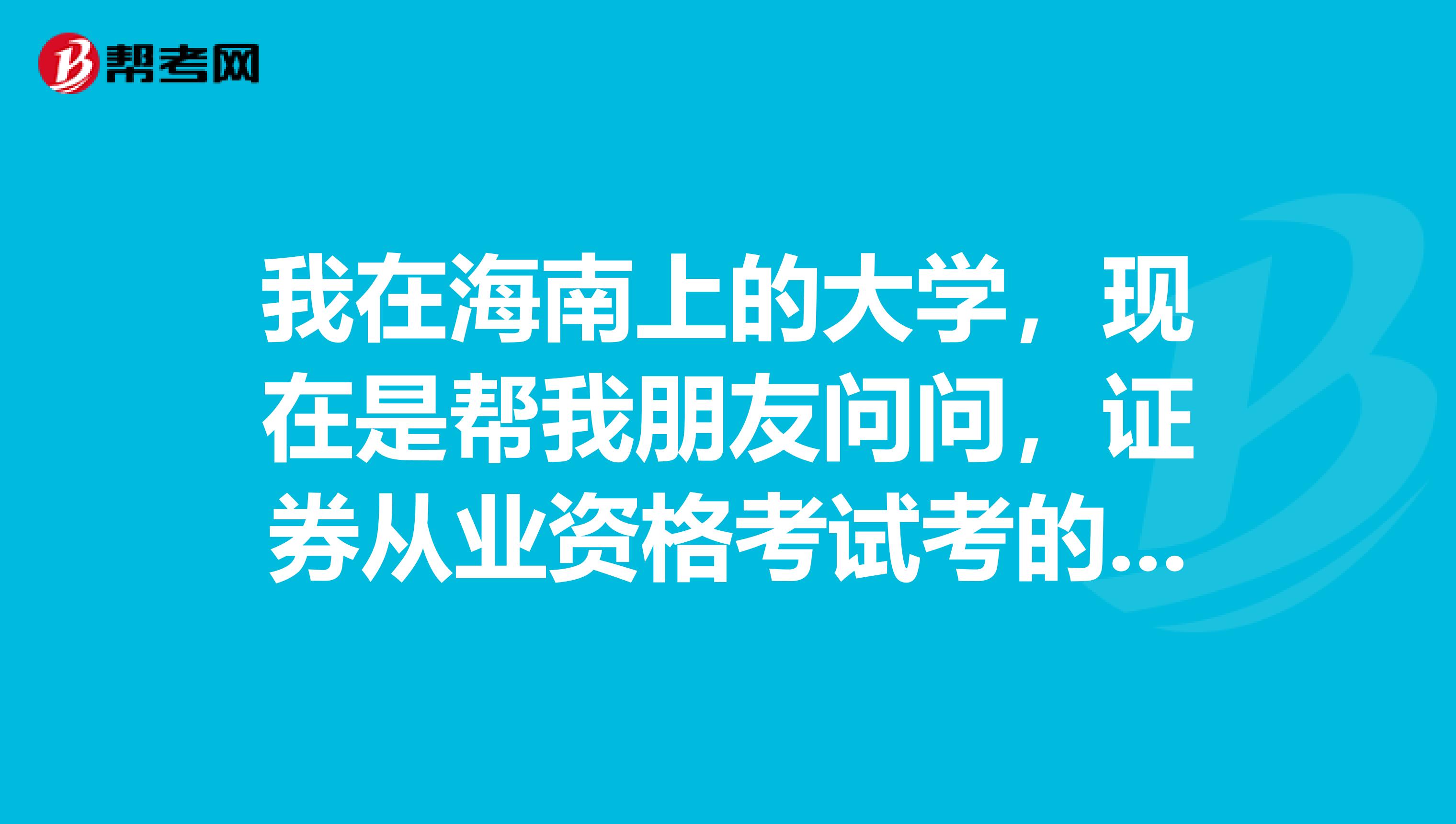 我在海南上的大学，现在是帮我朋友问问，证券从业资格考试考的题都是选择题吗？