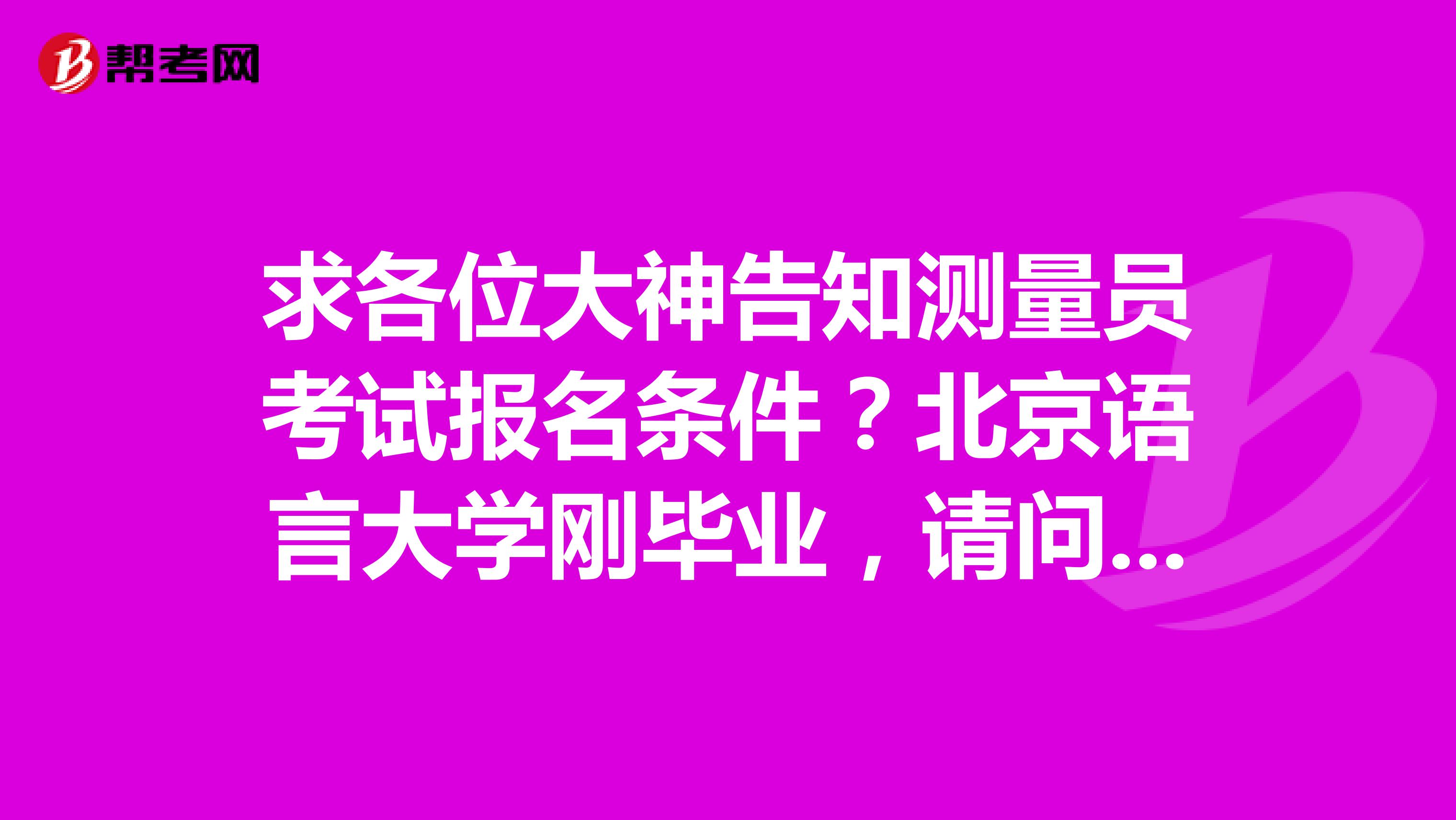 求各位大神告知测量员考试报名条件？北京语言大学刚毕业，请问有什么要求？