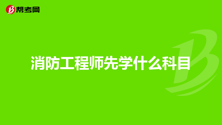 消防工程师先学什么科目