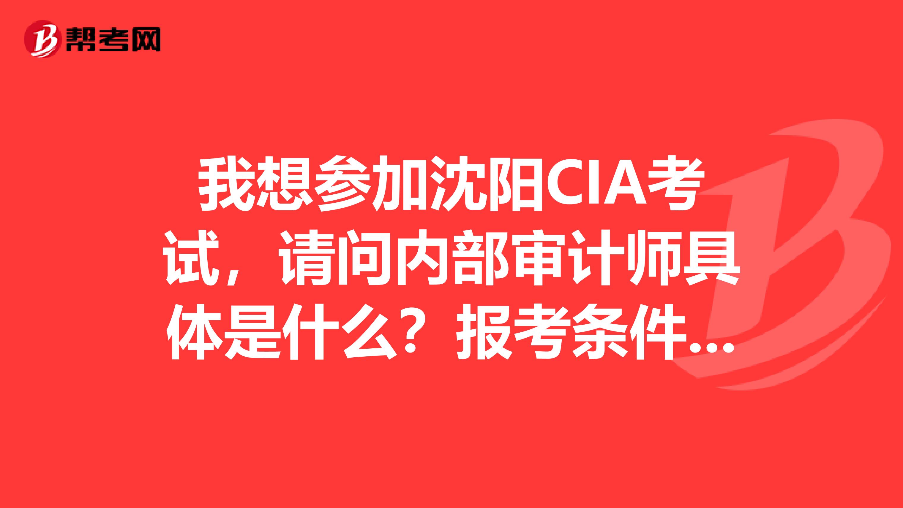 我想参加沈阳CIA考试，请问内部审计师具体是什么？报考条件有哪些？