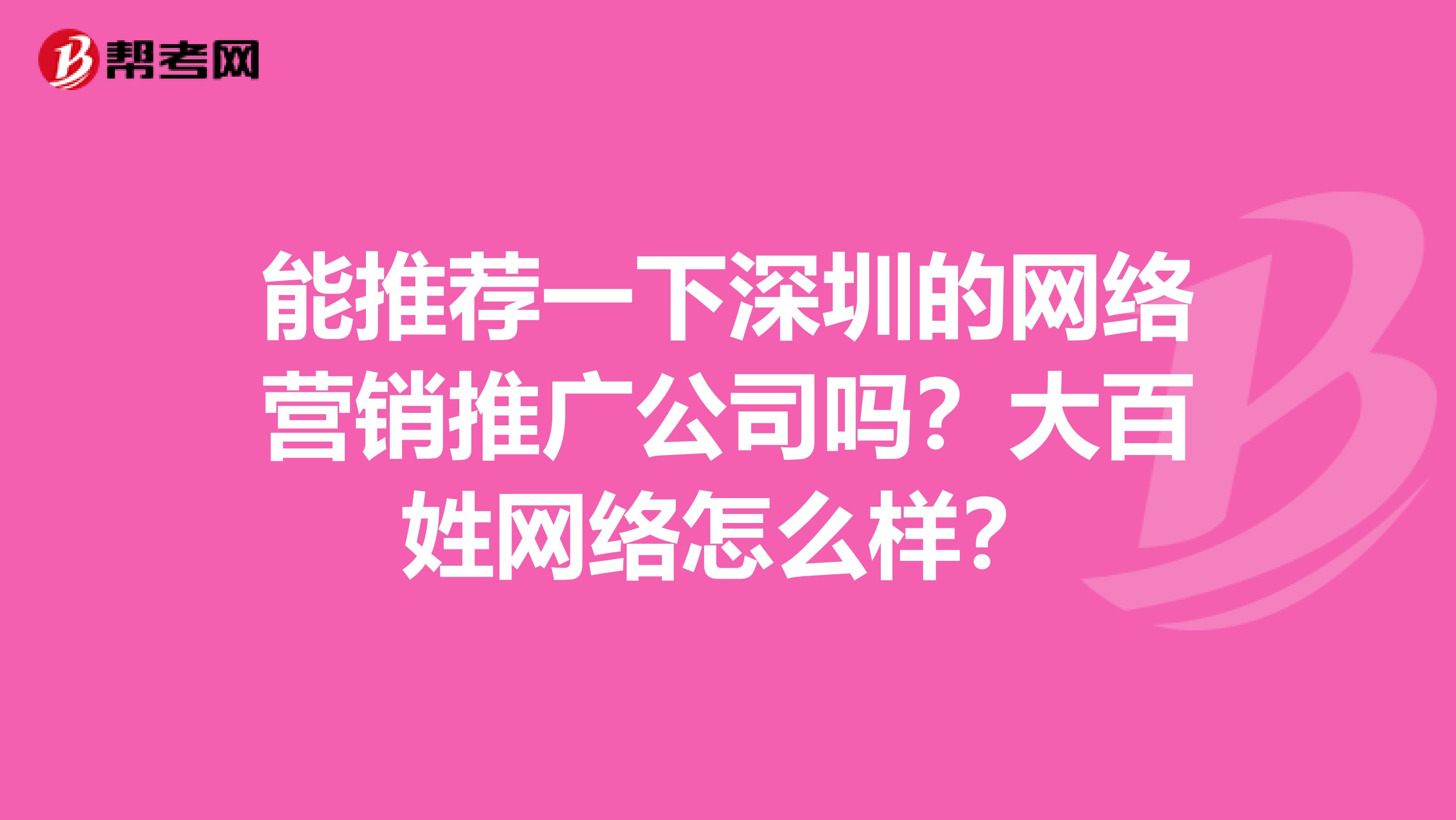 能推荐一下深圳的网络营销推广公司吗？大百姓网络怎么样？