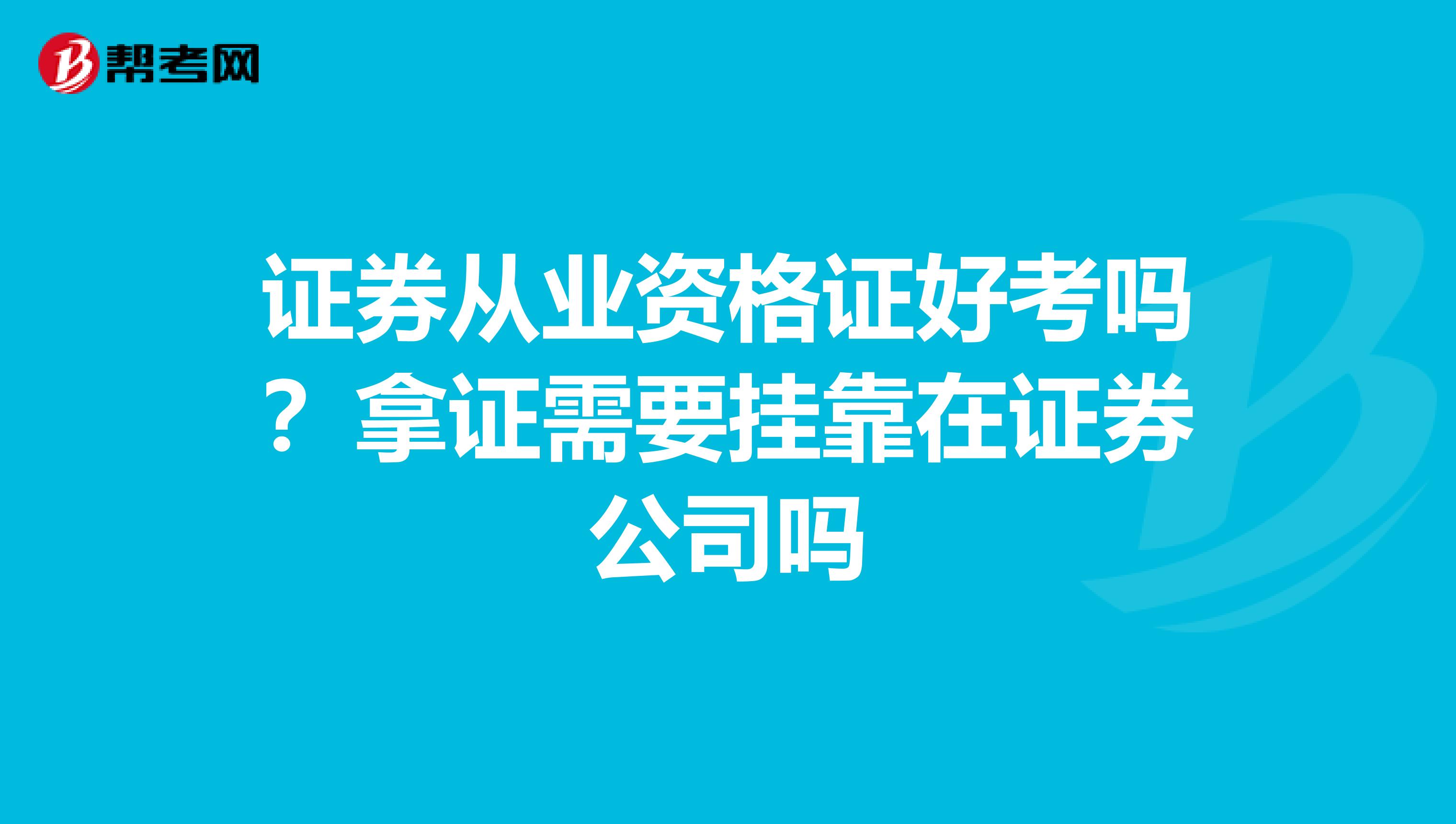 证券从业资格证好考吗?拿证需要兼职在证券公司吗
