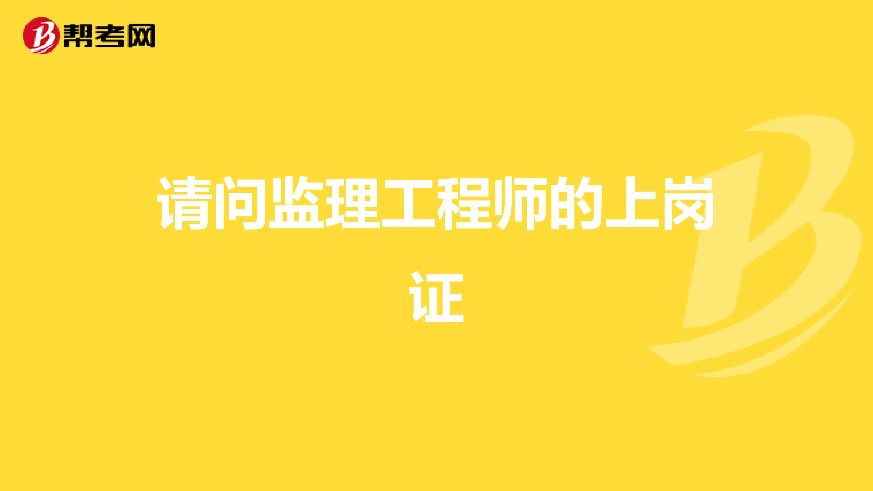 请问监理工程师的上岗证
