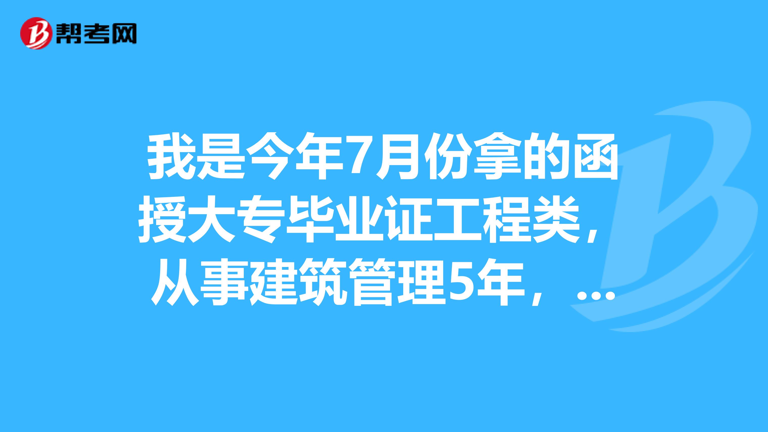 我是今年7月份拿的函授大專畢業證工程類,從事建築管理5年,請問能參加