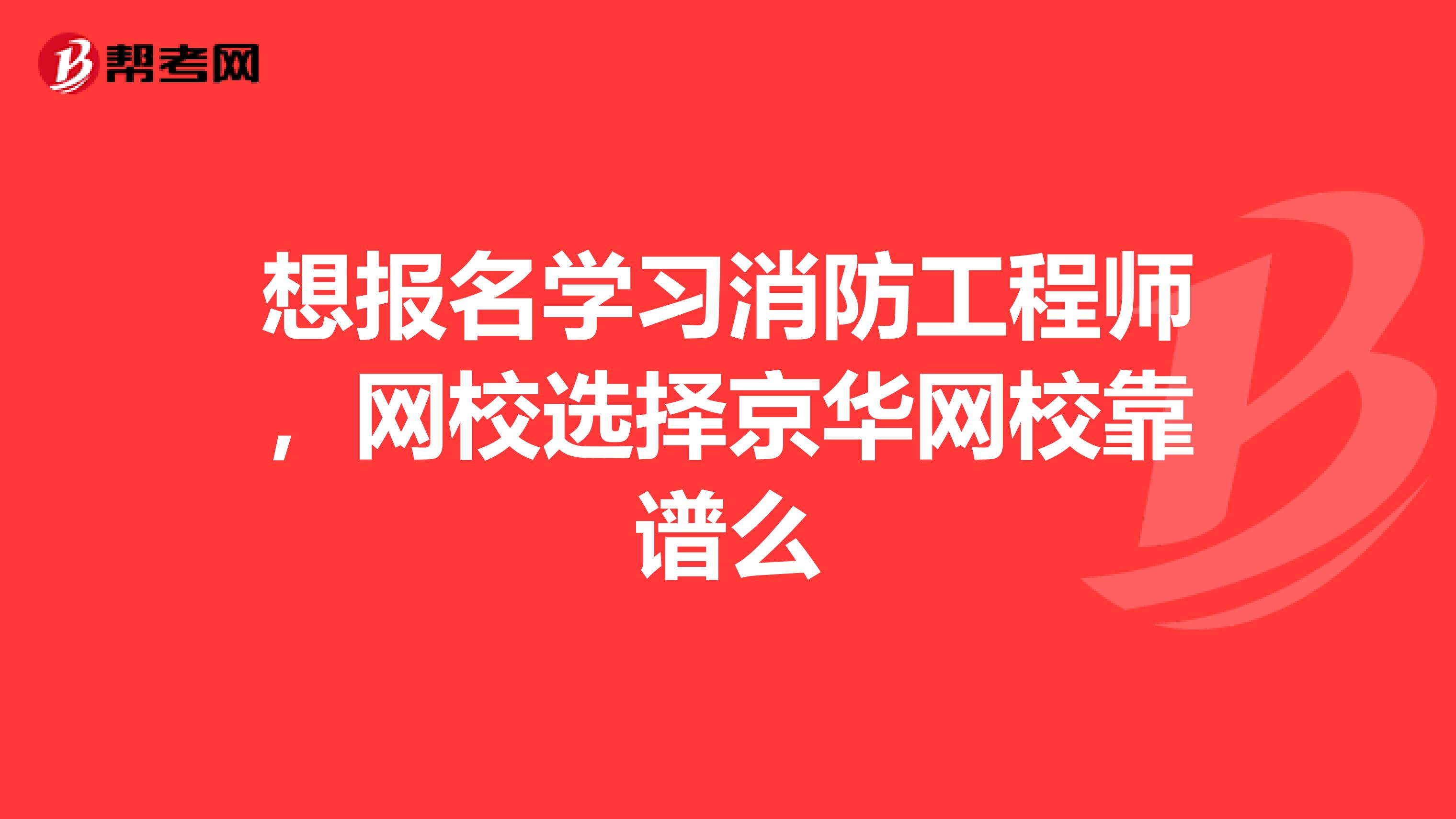 想报名学习消防工程师，网校选择京华网校靠谱么