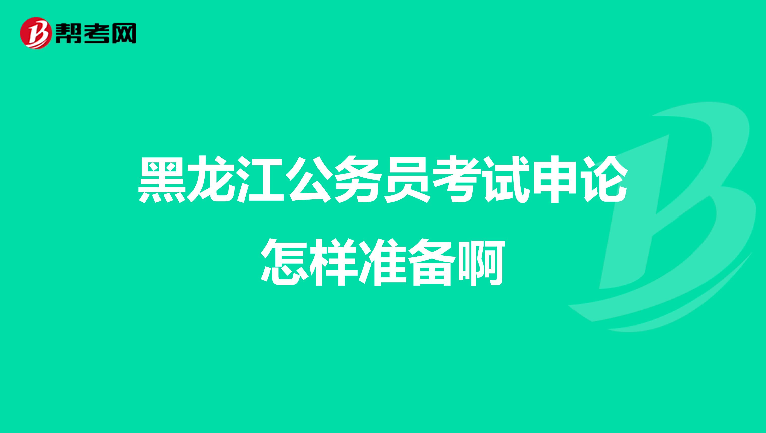 黑龙江公务员考试申论怎样准备啊