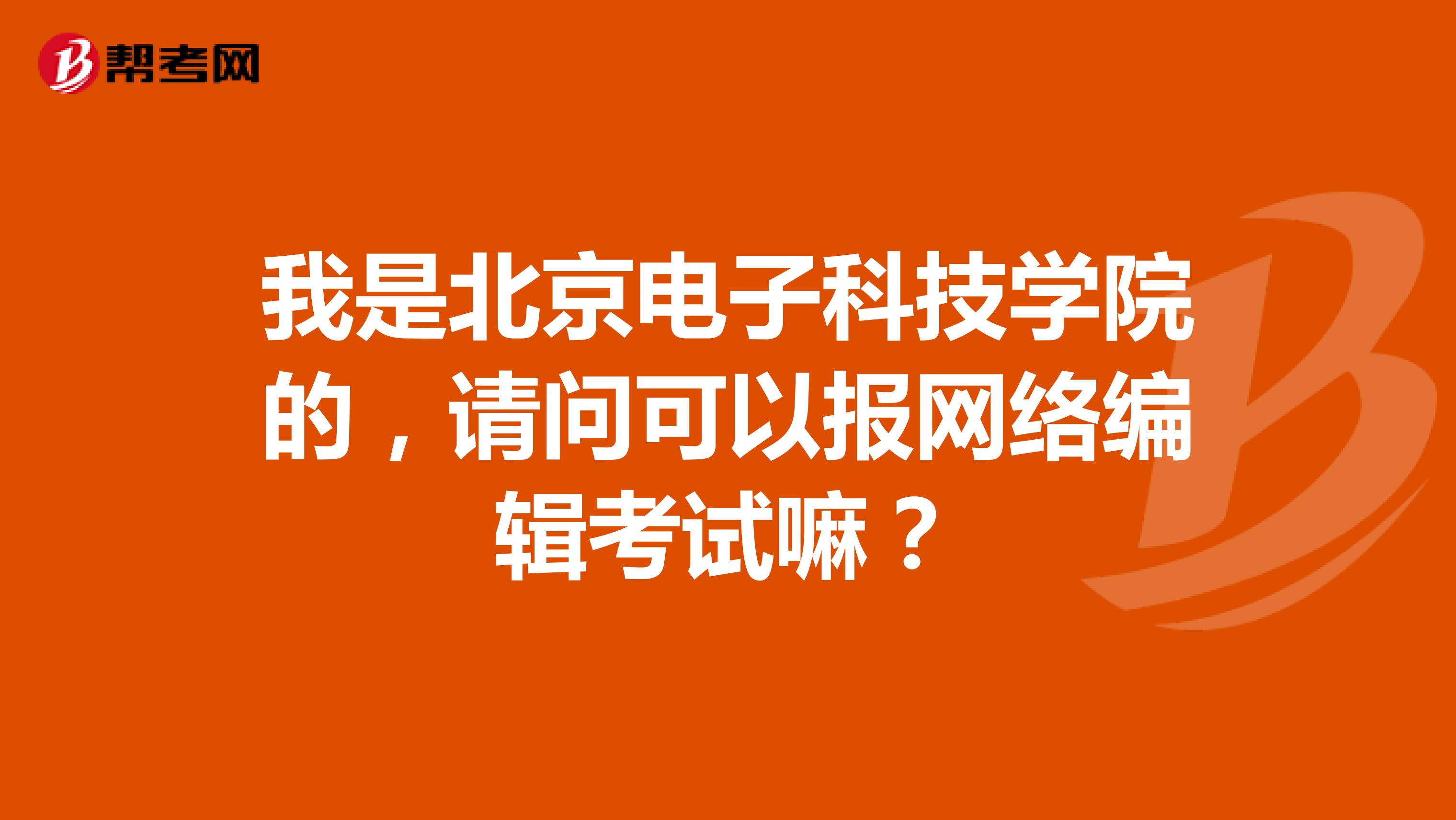 我是北京电子科技学院的,请问可以报网络编辑考试嘛?