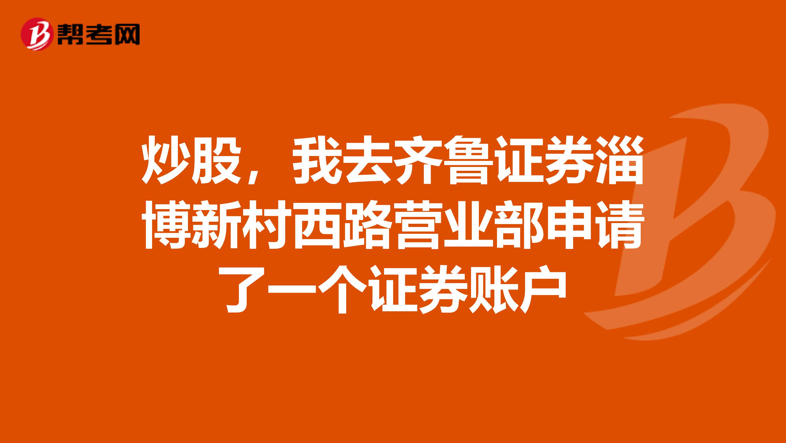 炒股，我去齐鲁证券淄博新村西路营业部申请了一个证券账户