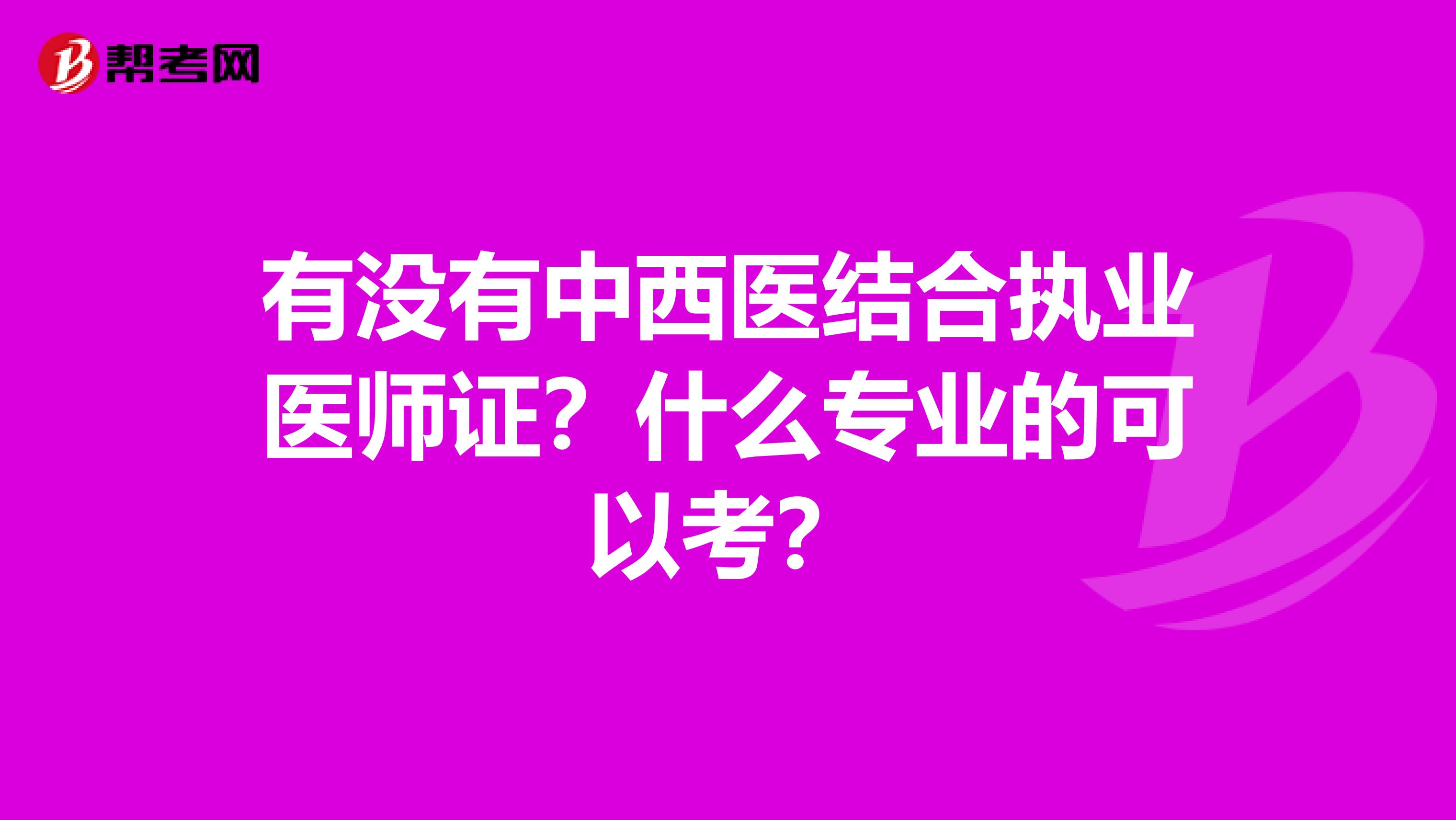 有没有中西医结合执业医师证?什么专业的可以考?