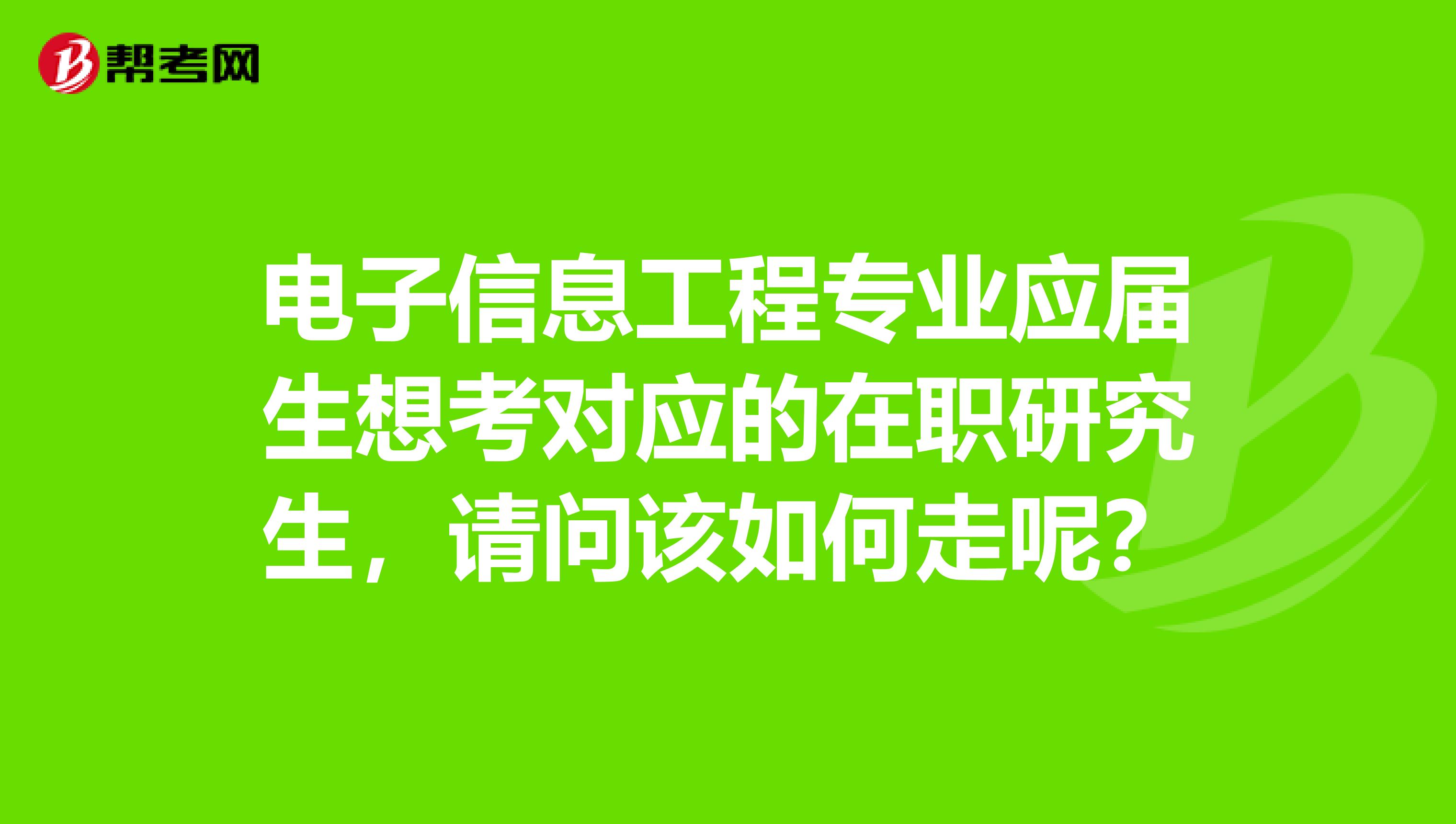 电子信息工程专业应届生想考对应的在职研究生,请问该如何走呢?