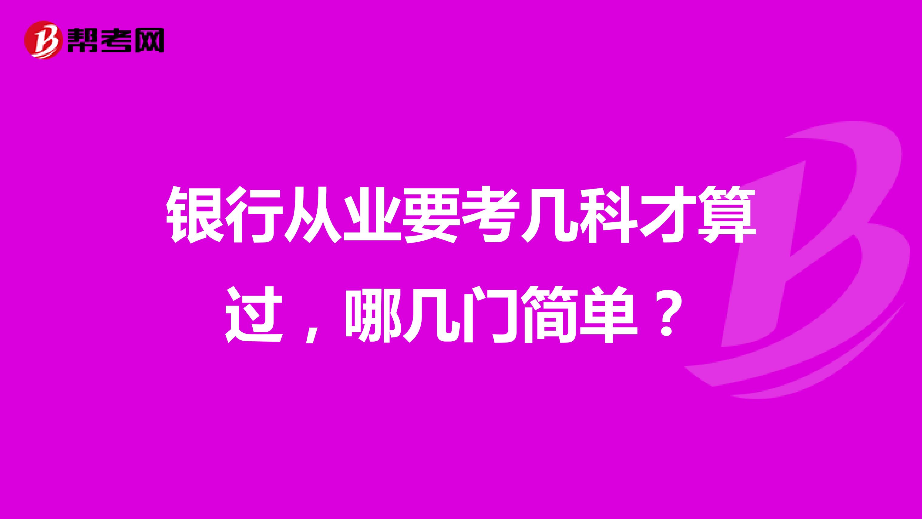 银行从业要考几科才算过，哪几门简单？