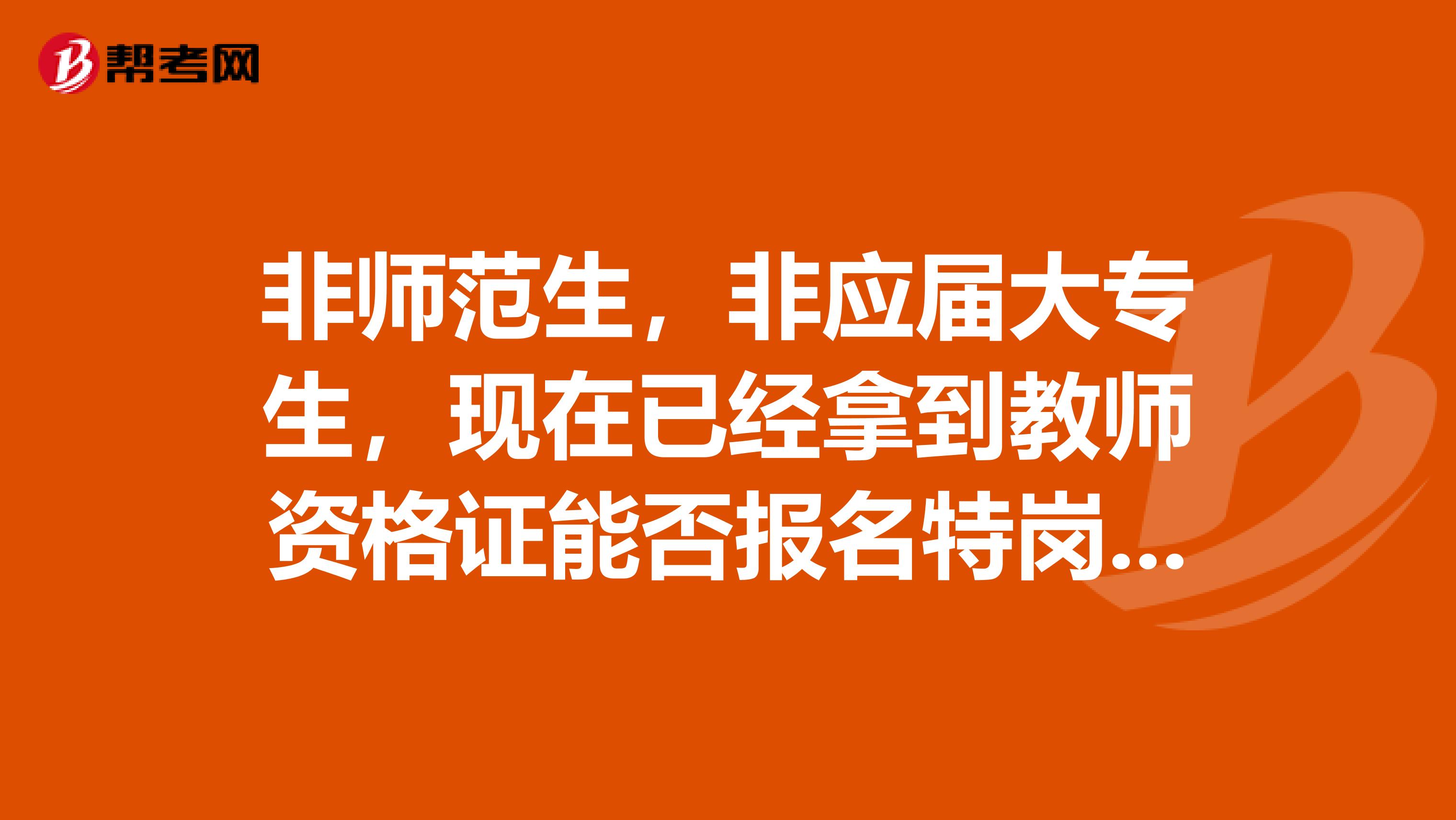 非师范生,非应届大专生,现在已经拿到教师资格证能否报名特岗教师