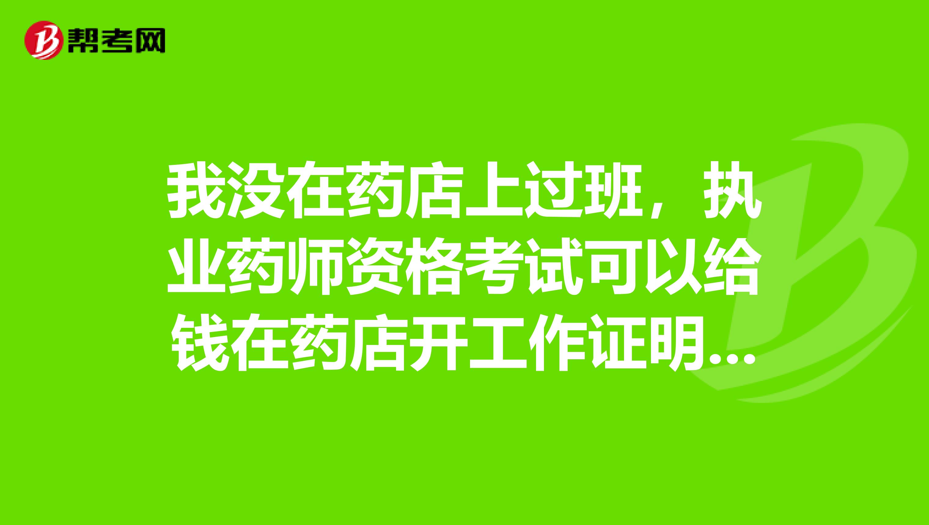 我没在药店上过班,执业药师资格考试可以给钱在药店开工作证明吗?