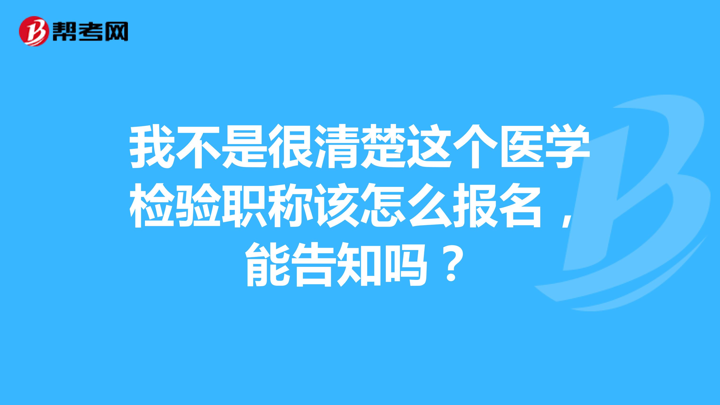 我不是很清楚这个医学检验职称该怎么报名，能告知吗？