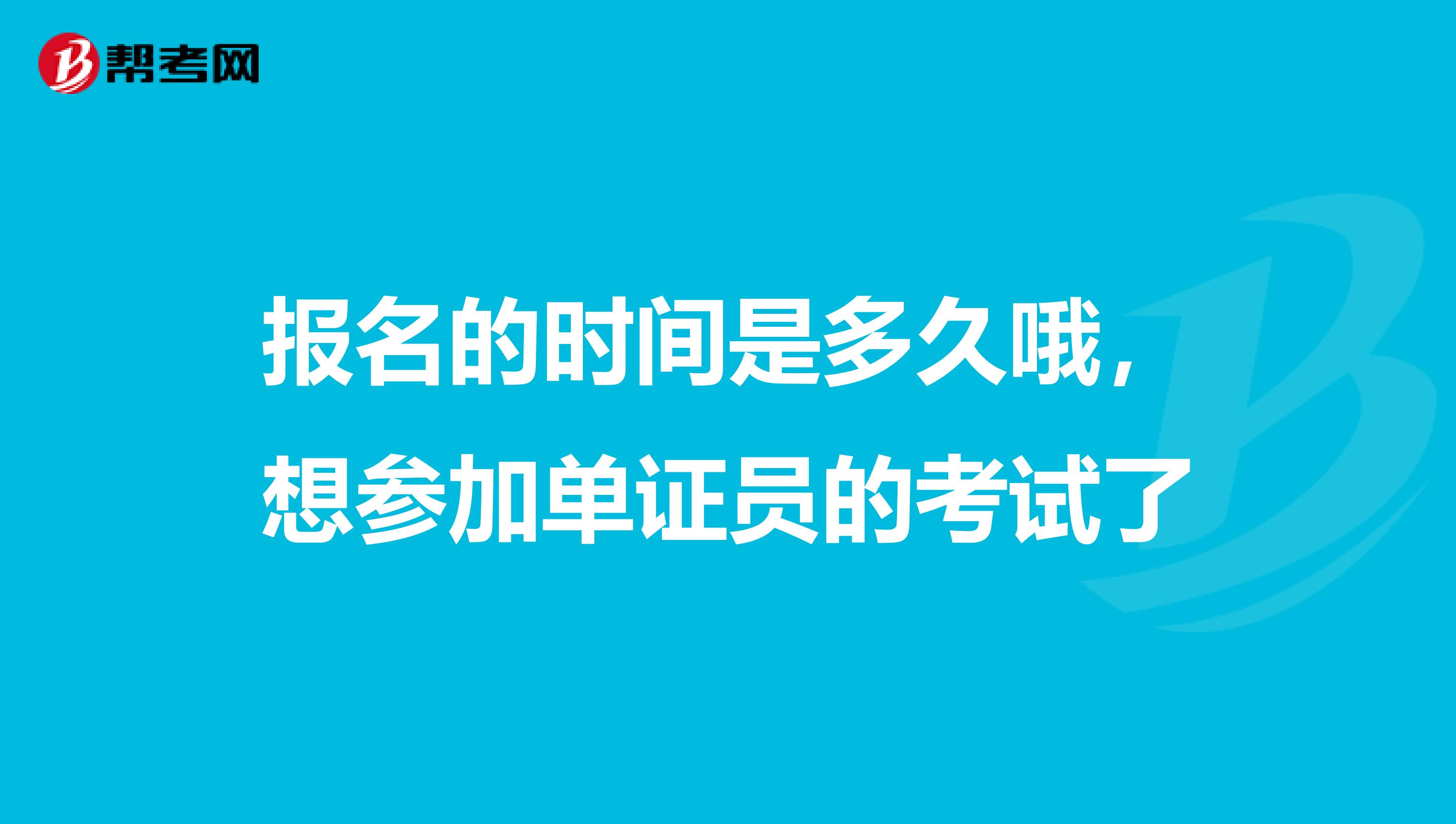 报名的时间是多久哦，想参加单证员的考试了