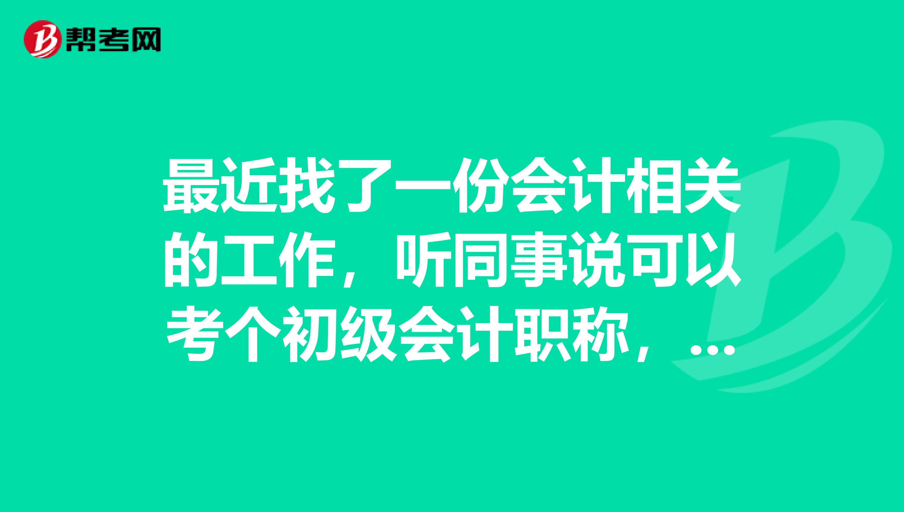 最近找了一份会计相关的工作，听同事说可以考个初级会计职称，谁能告诉我这个是