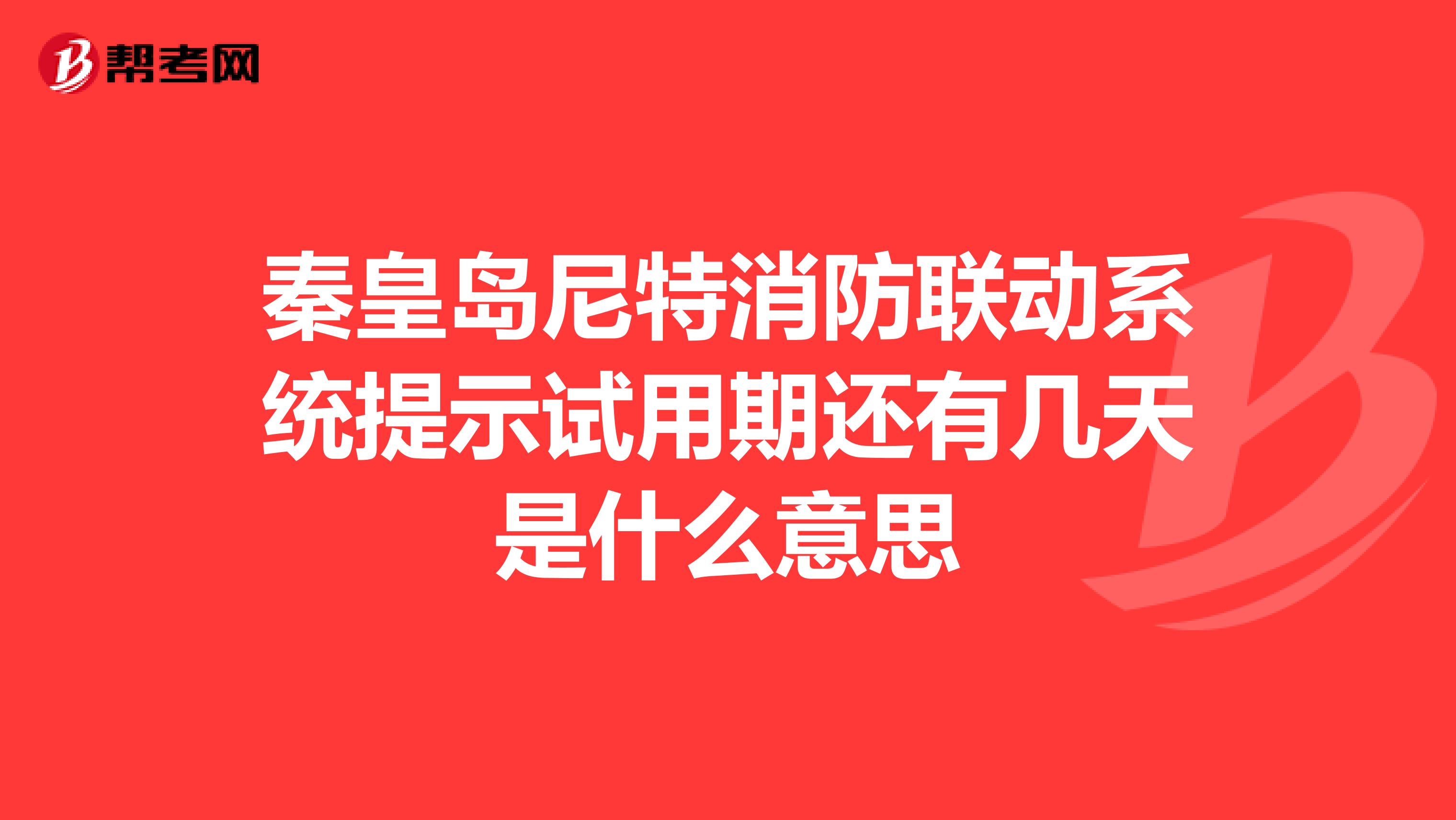 秦皇岛尼特消防联动系统提示试用期还有几天是什么意思