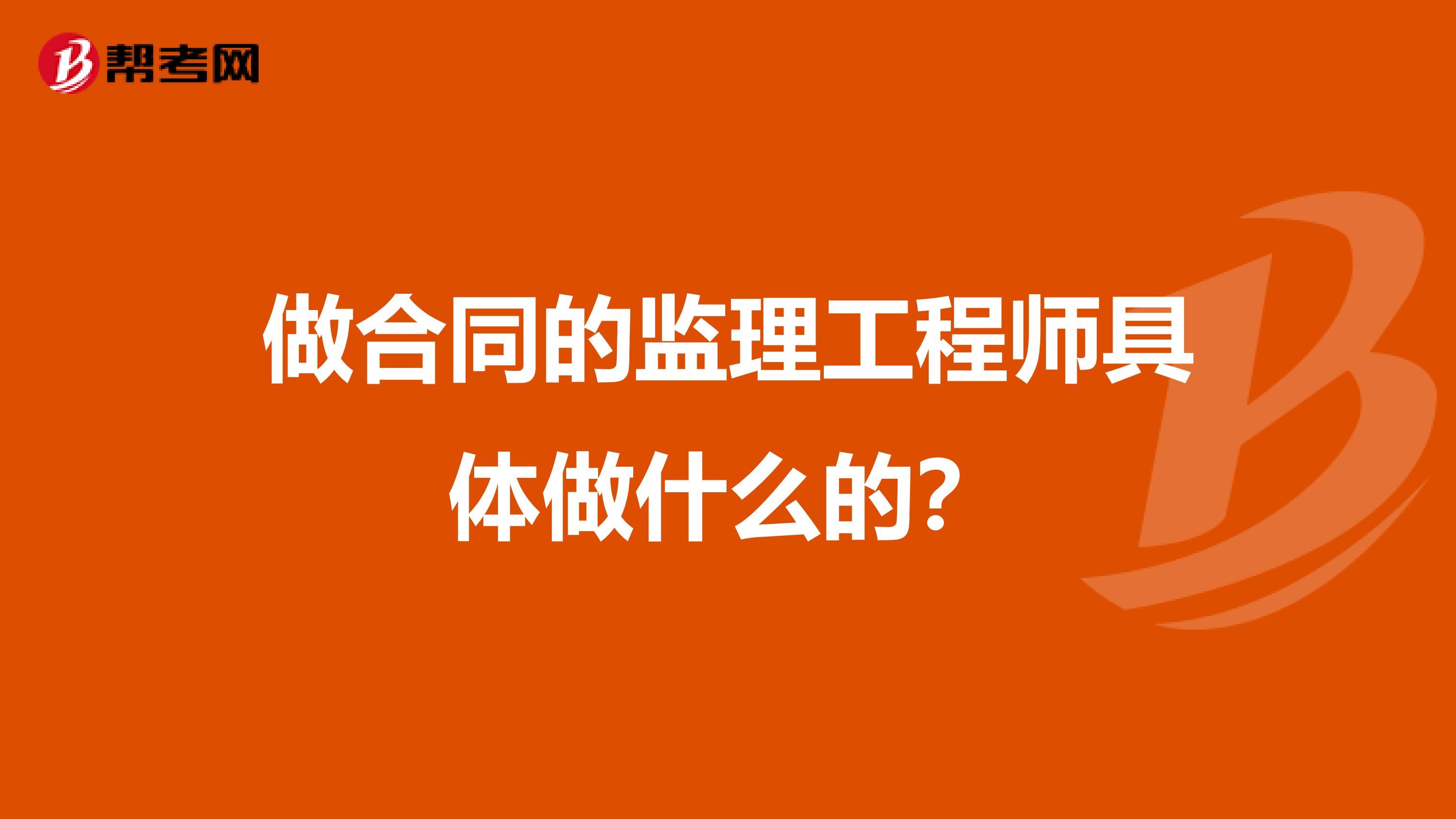 做合同的監(jiān)理工程師具體做什么的？