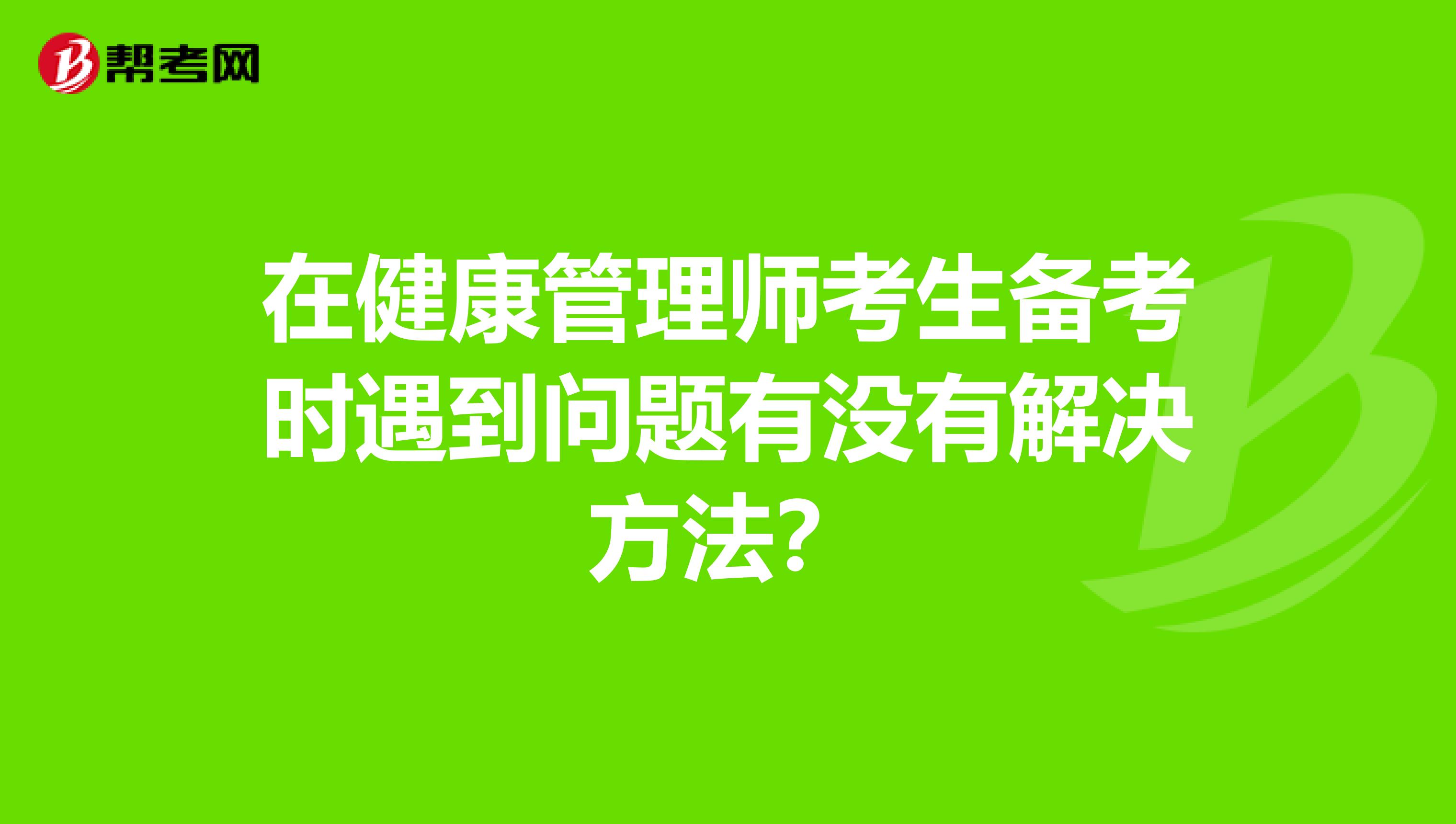 在健康管理师考生备考时遇到问题有没有解决方法?