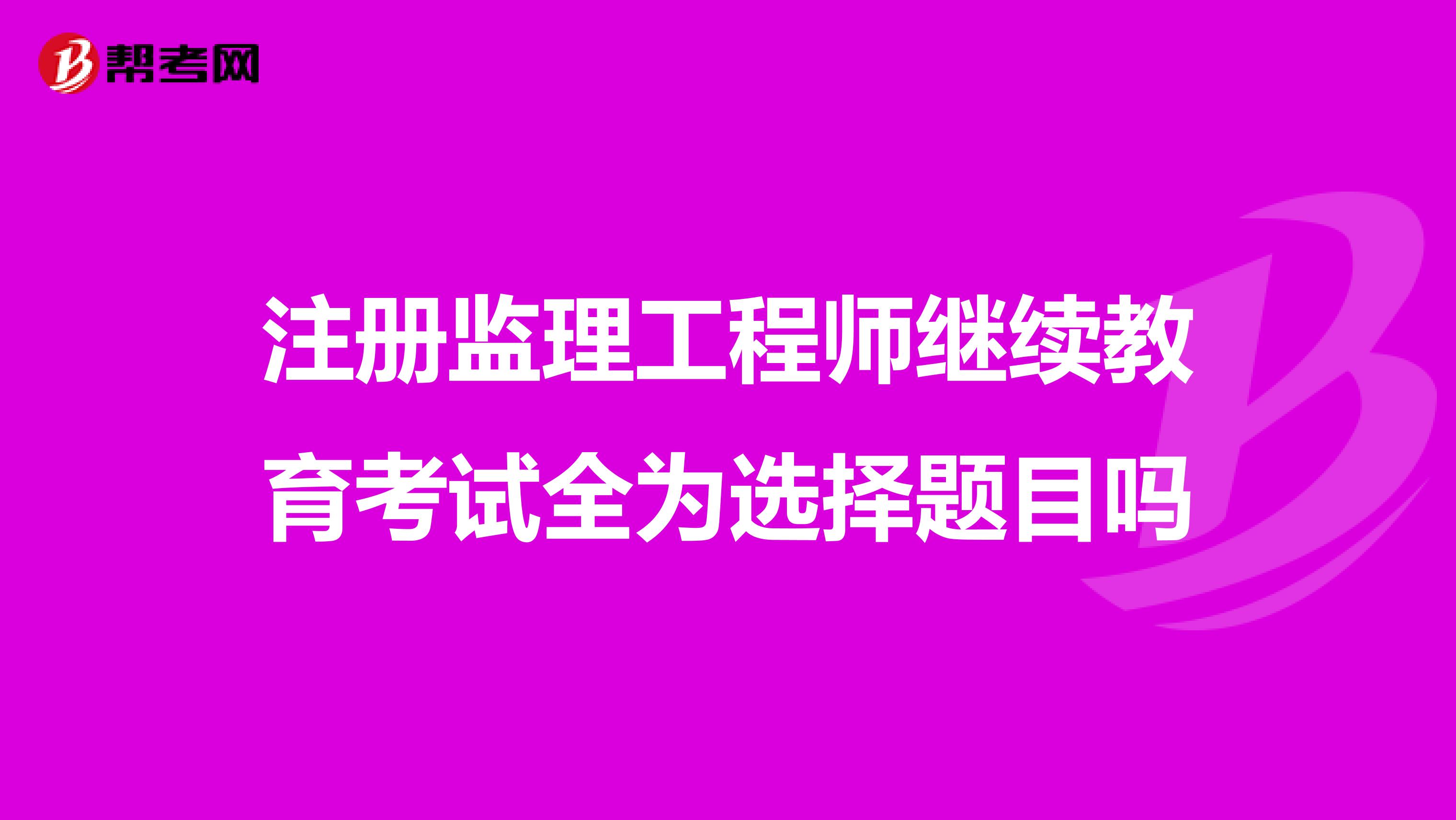注冊監理工程師繼續教育考試全為選擇題目嗎