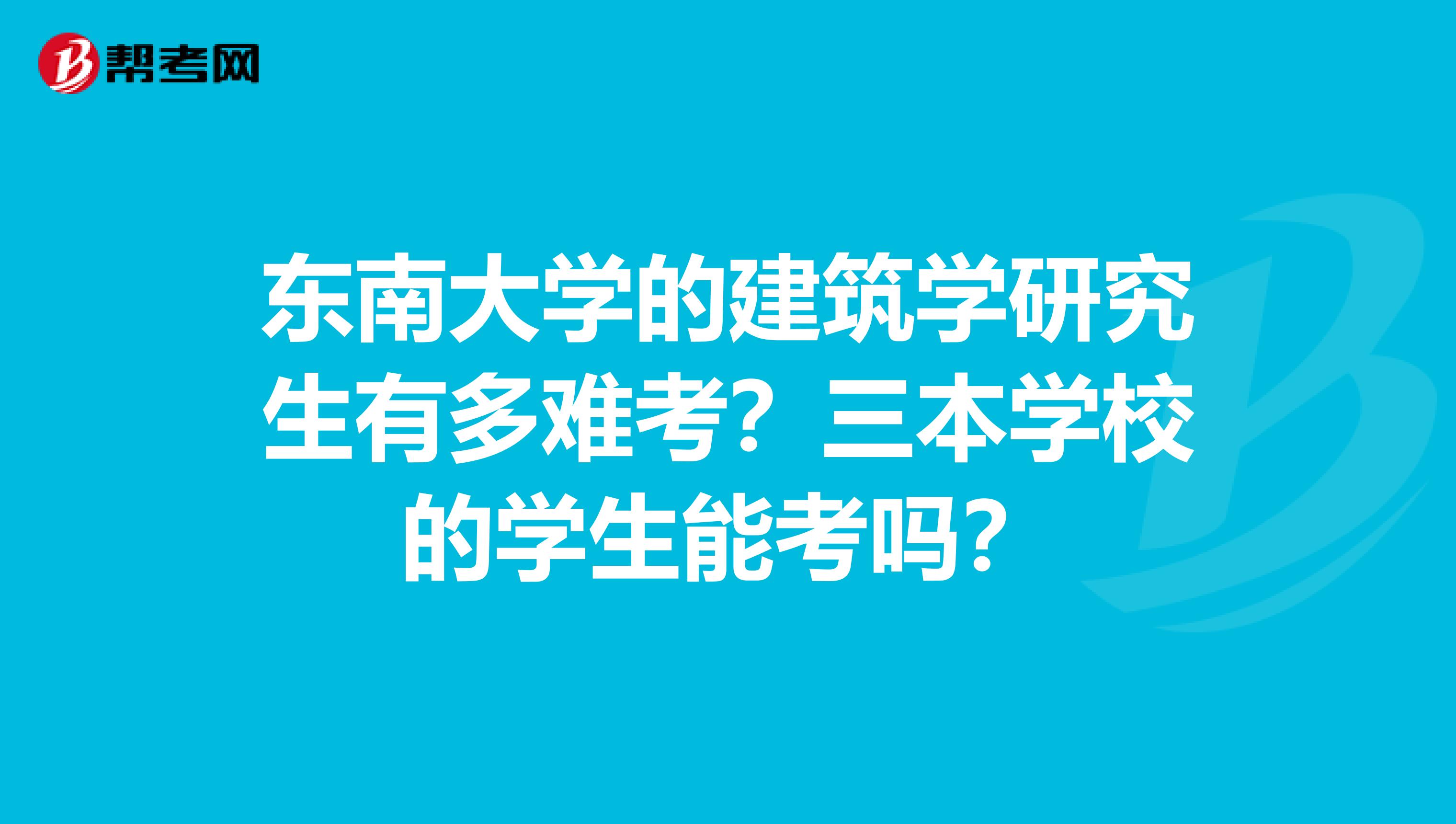 东南大学的建筑学研究生有多难考？三本学校的学生能考吗？