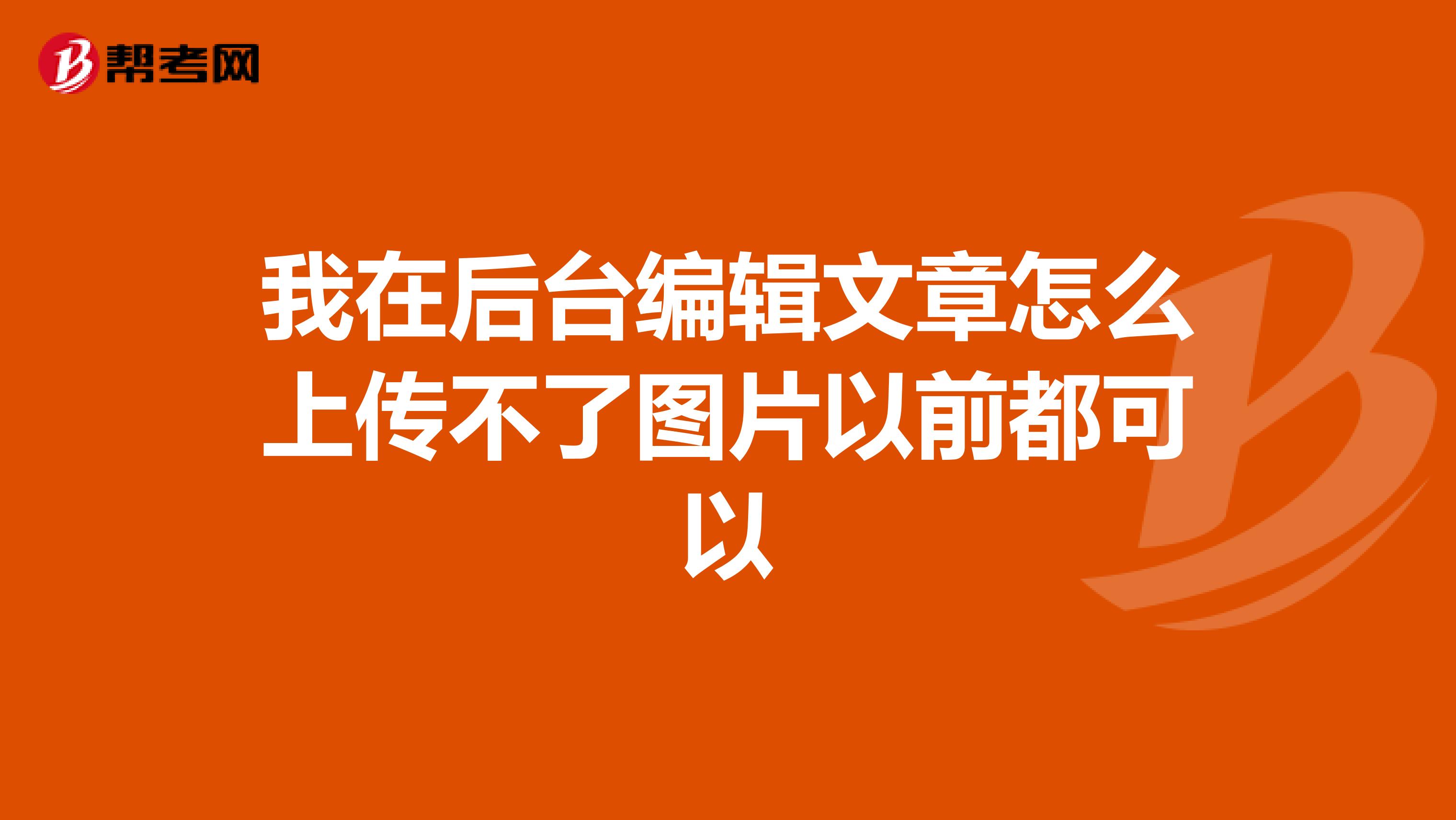 我在后台编辑文章怎么上传不了图片以前都可以