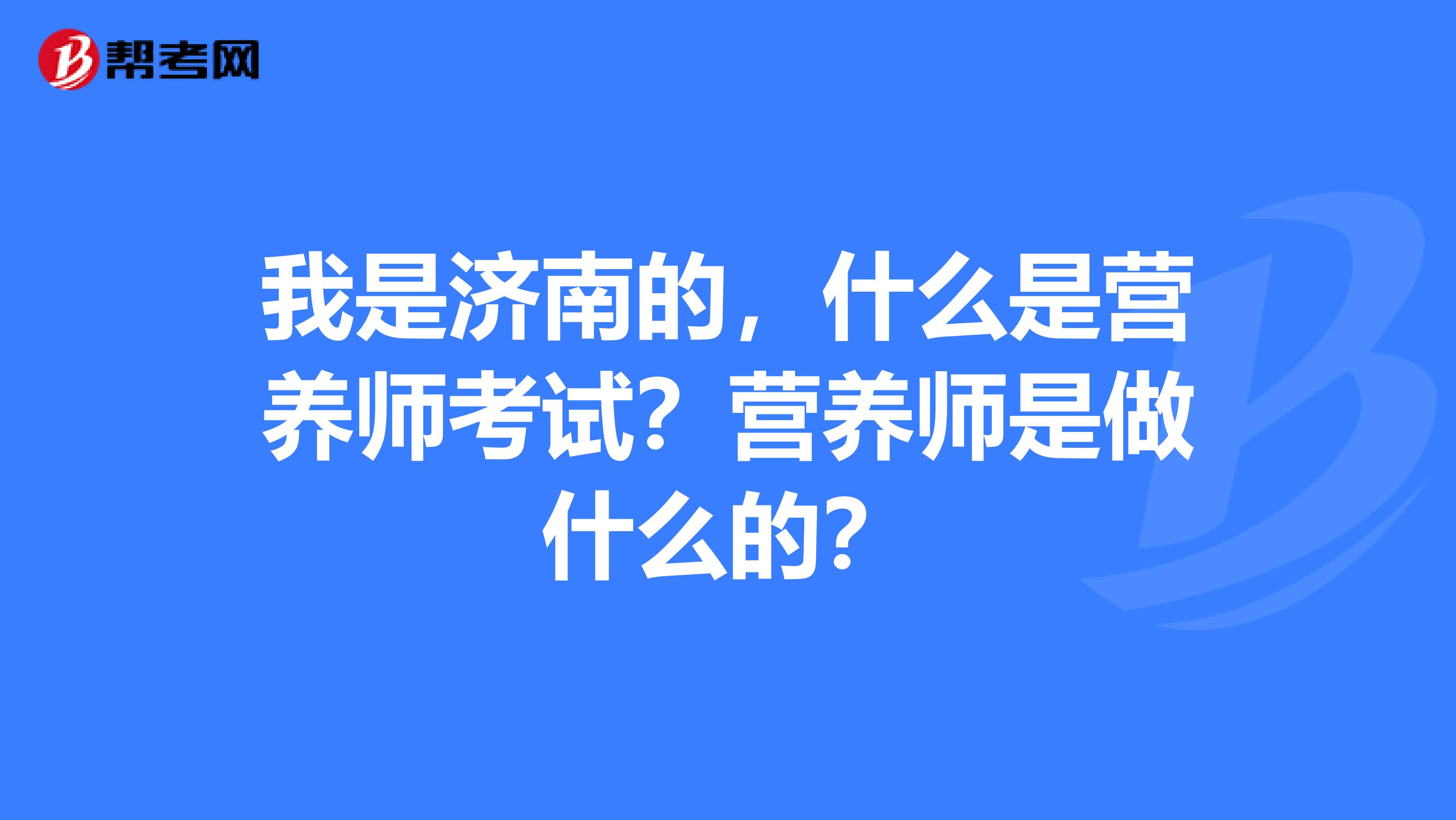 我是濟南的，什么是營養(yǎng)師考試？營養(yǎng)師是做什么的？