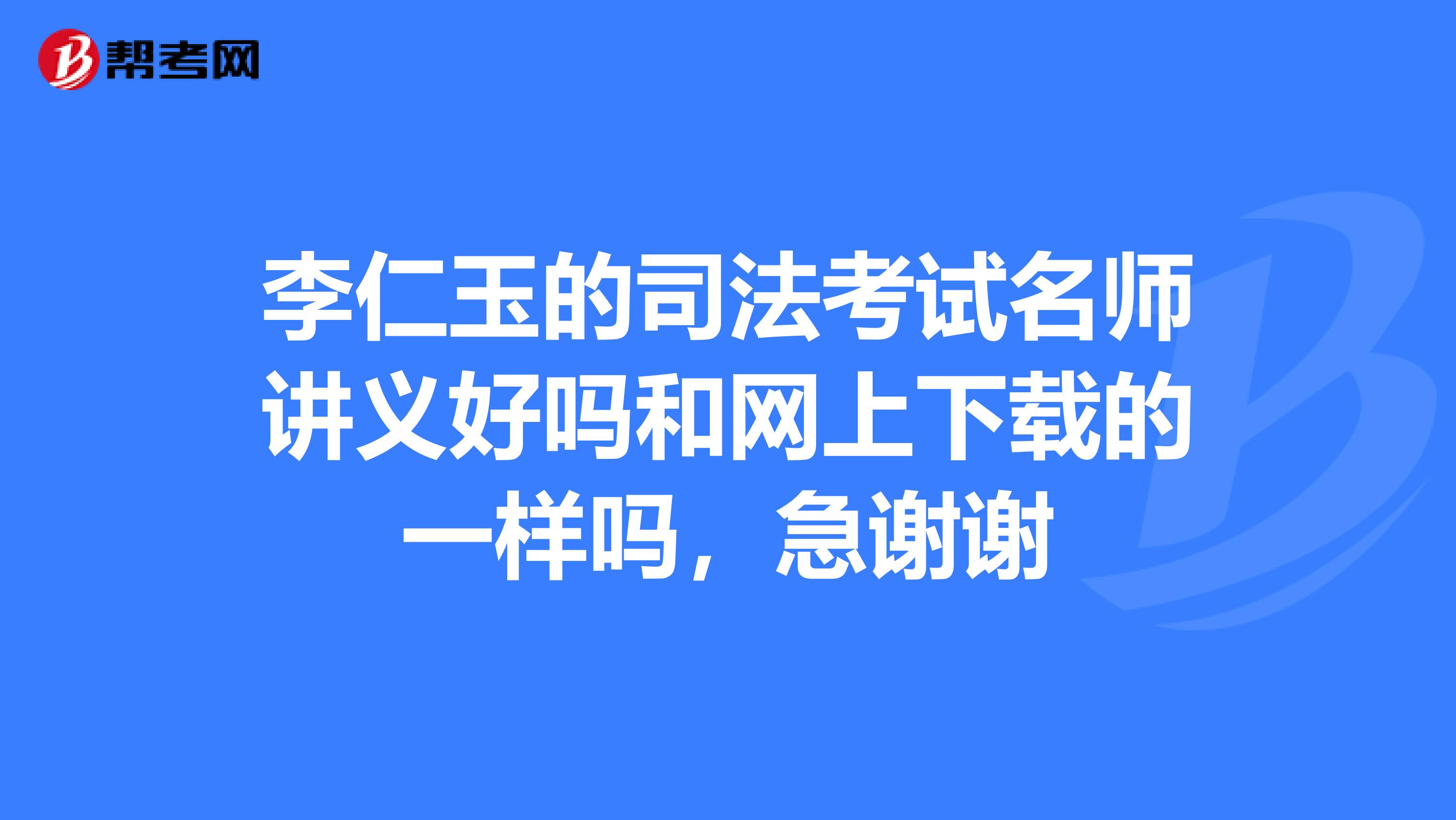 李仁玉的司法考试名师讲义好吗和网上下载的一样吗,急谢谢
