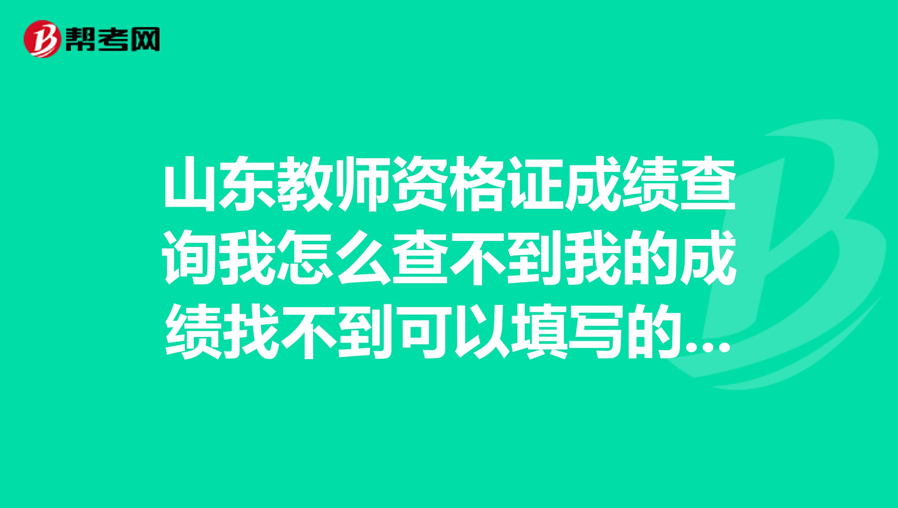 山东教师资格证成绩查询我怎么查不到我的成绩找不到可以填写的身份证号和真考证号