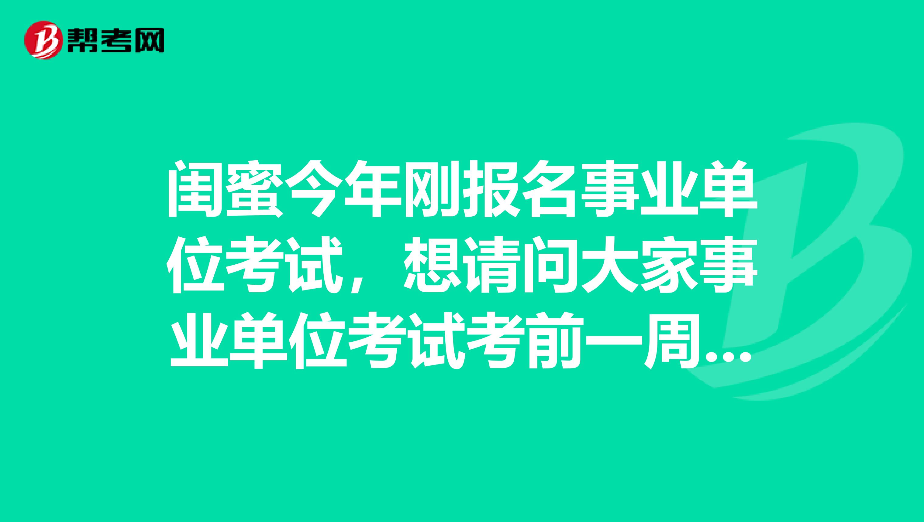 闺蜜今年刚报名事业单位考试，想请问大家事业单位考试考前一周应该怎么复习啊？