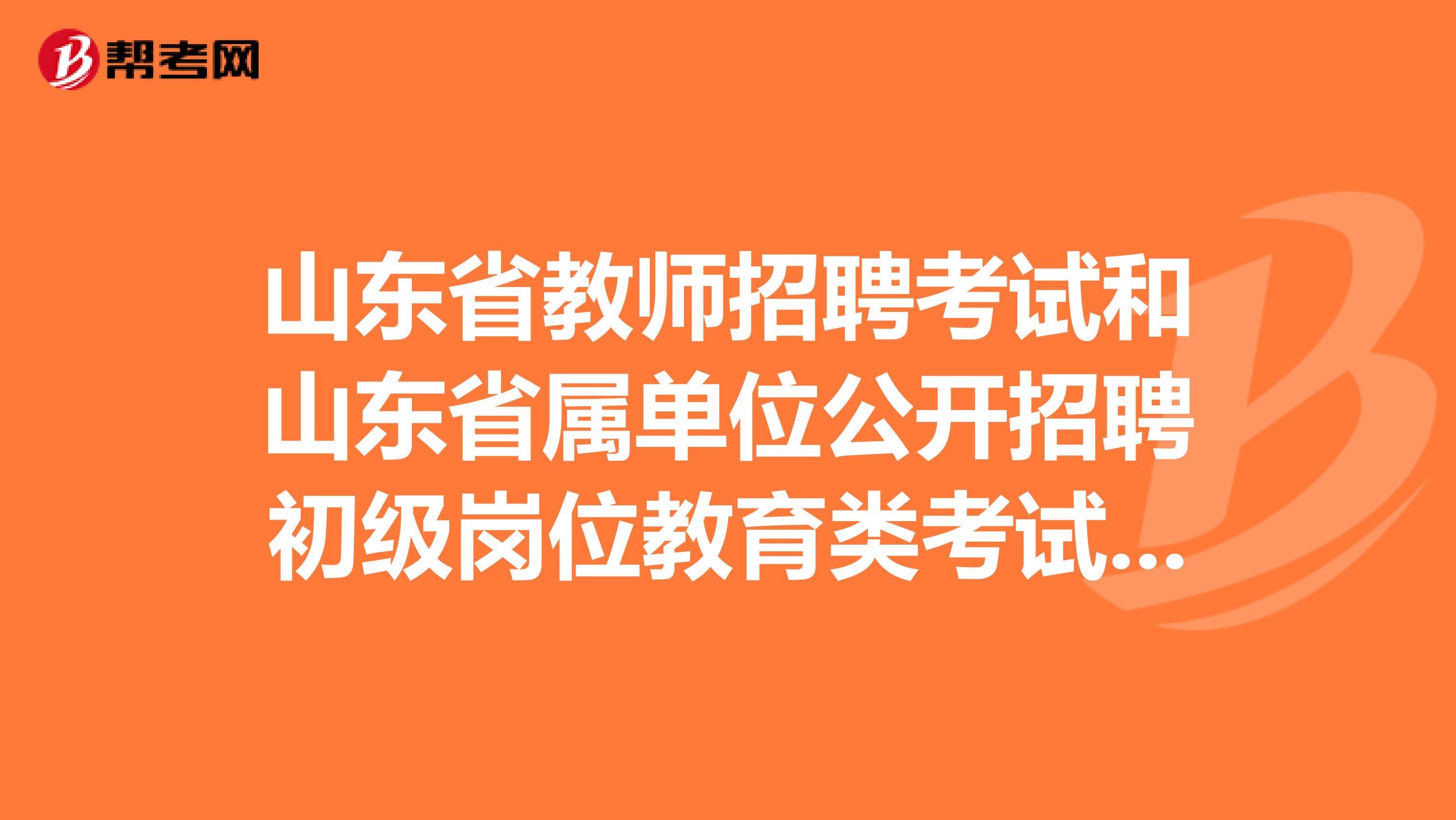 山东省教师招聘考试和山东省属单位公开招聘初级岗位教育类考试有什么不同