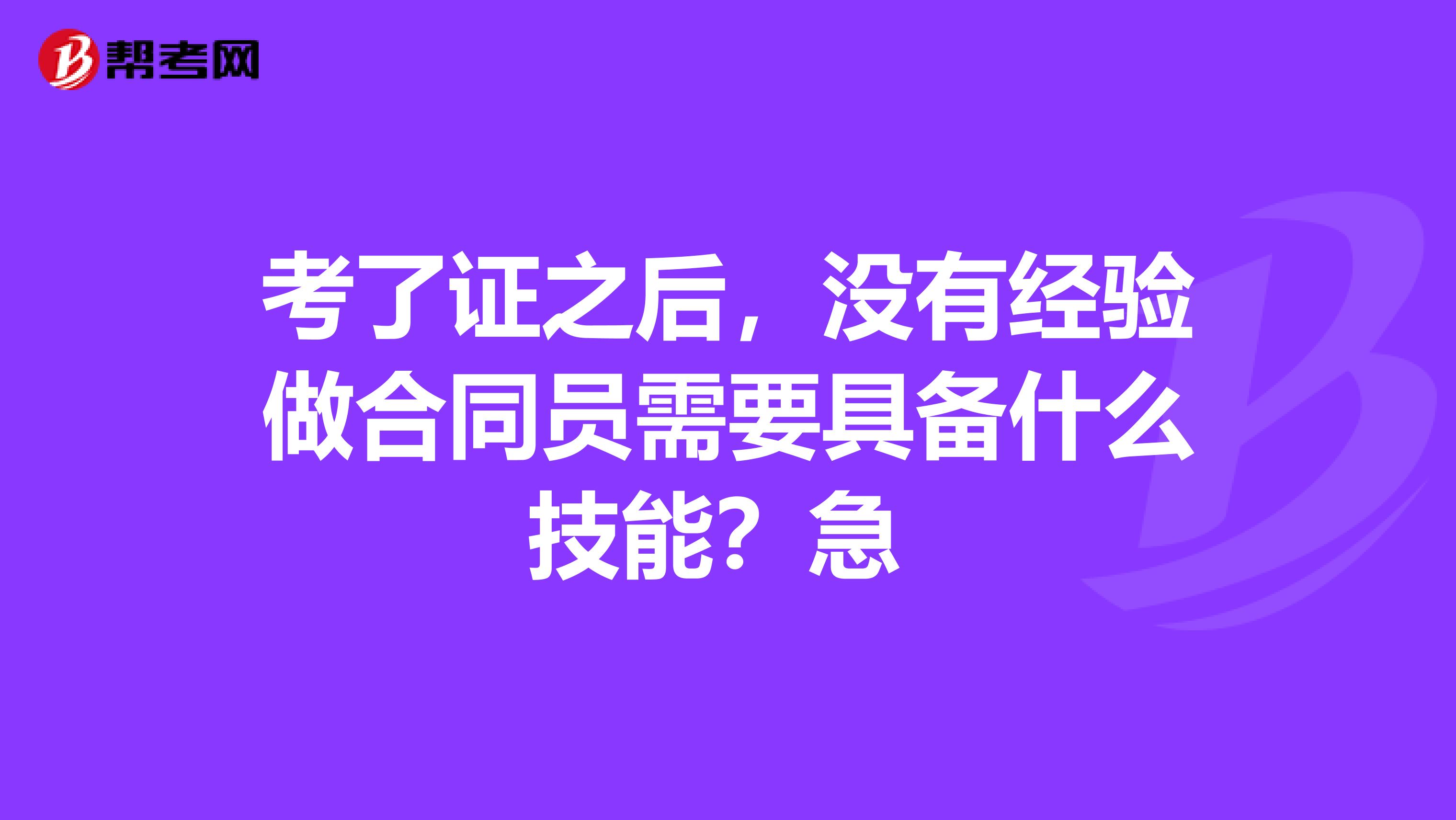 考了證之后，沒(méi)有經(jīng)驗(yàn)做合同員需要具備什么技能？急 