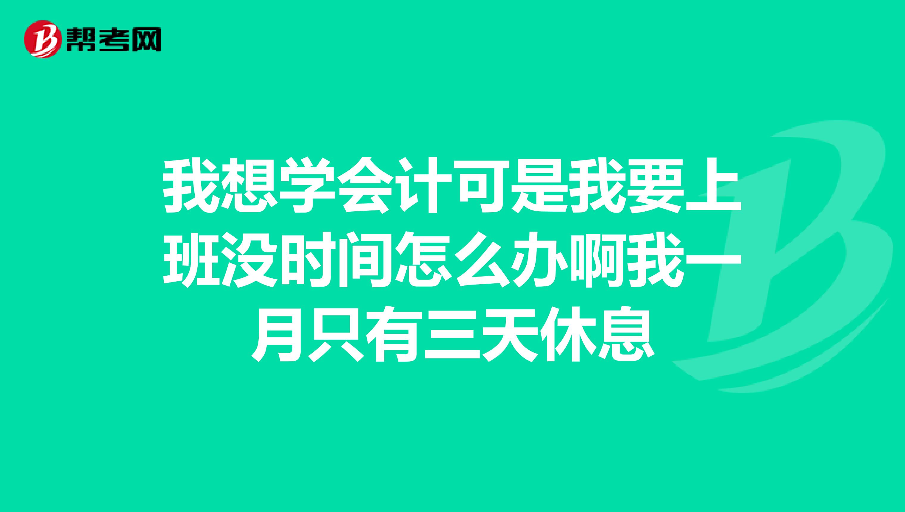 我想学会计可是我要上班没时间怎么办啊我一月只有三天休息