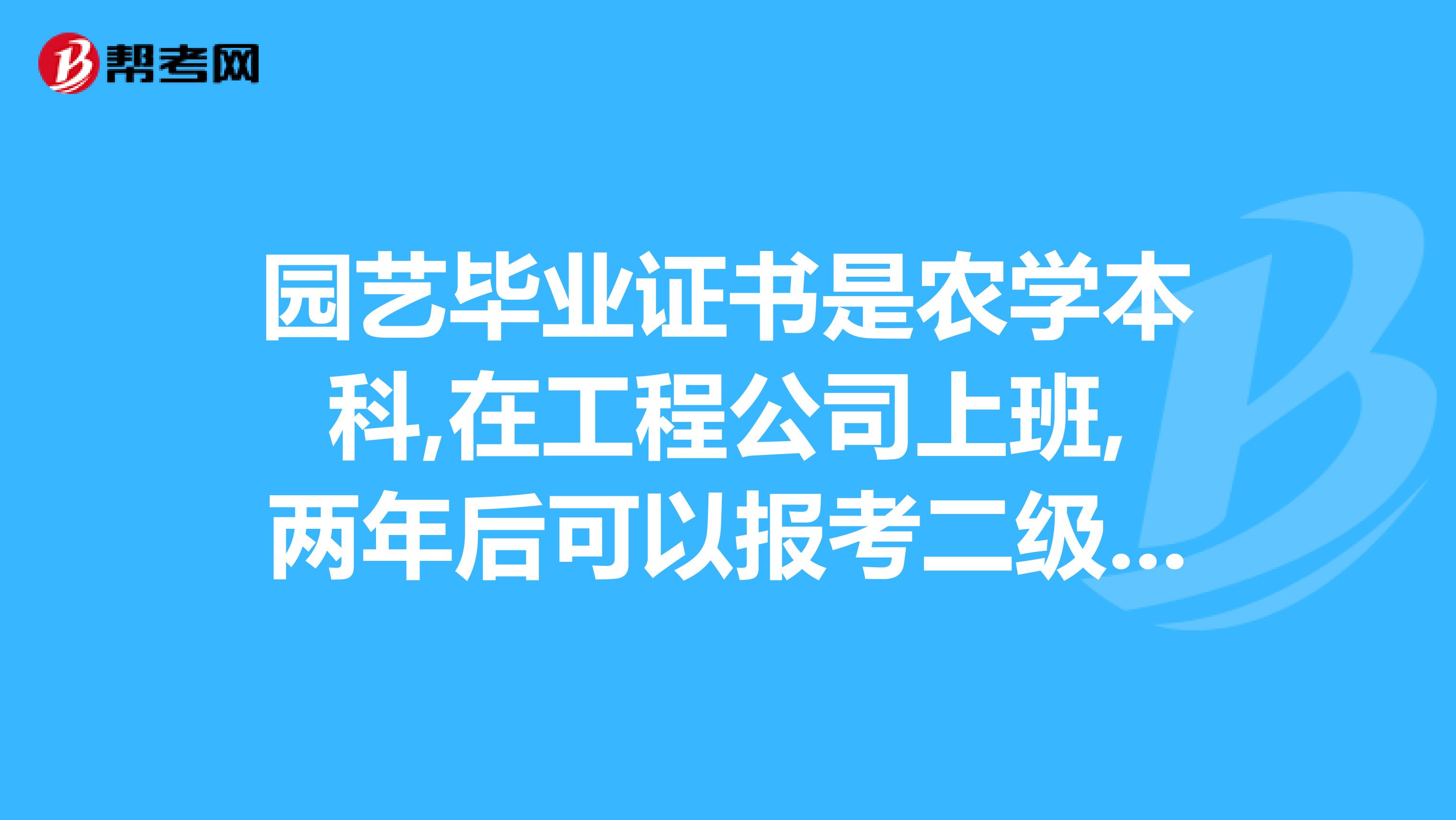 園藝畢業證書是農學本科,在工程公司上班,兩年后可以報考二級建造師嗎