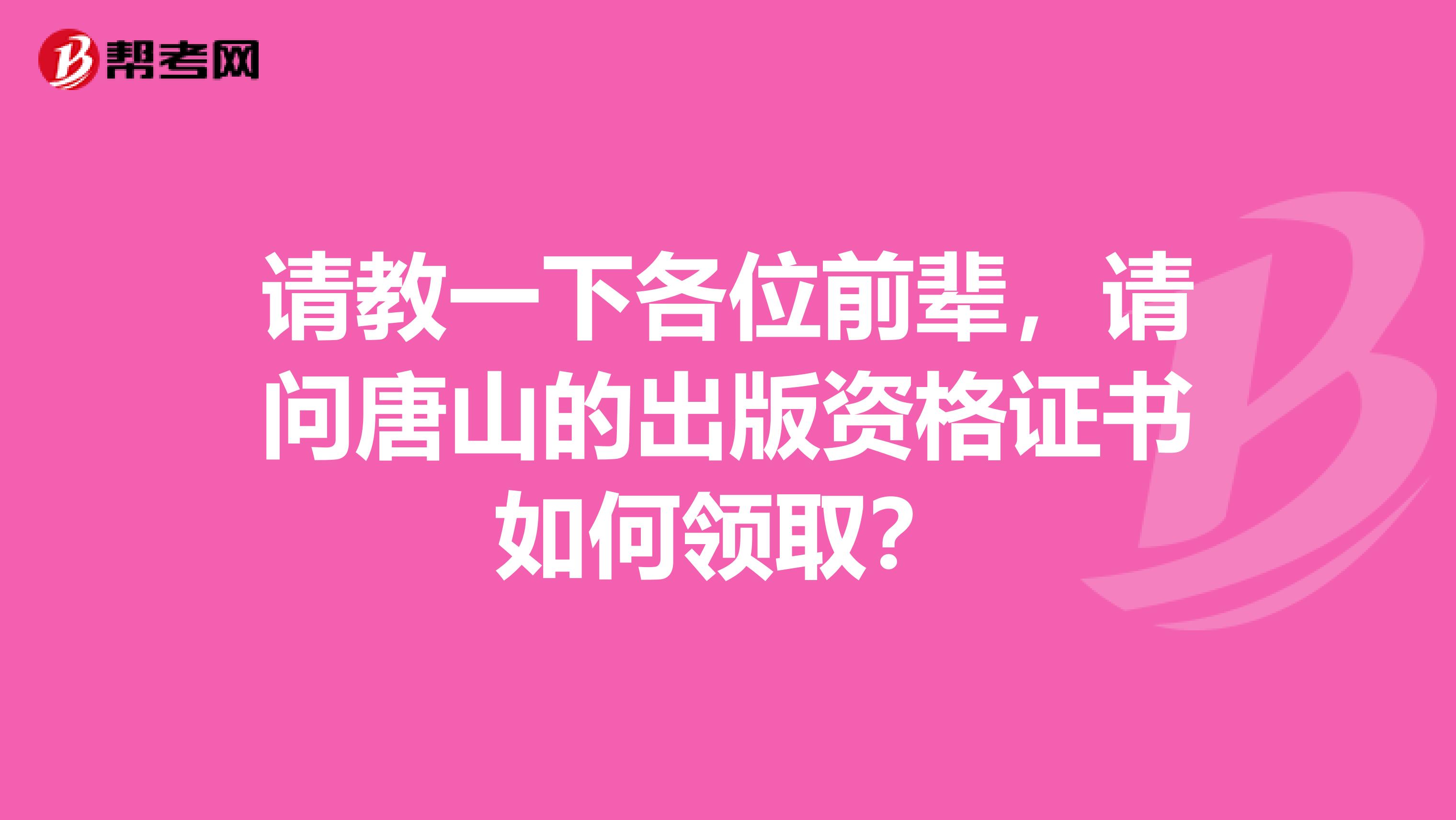 请教一下各位前辈，请问唐山的出版资格证书如何领取？