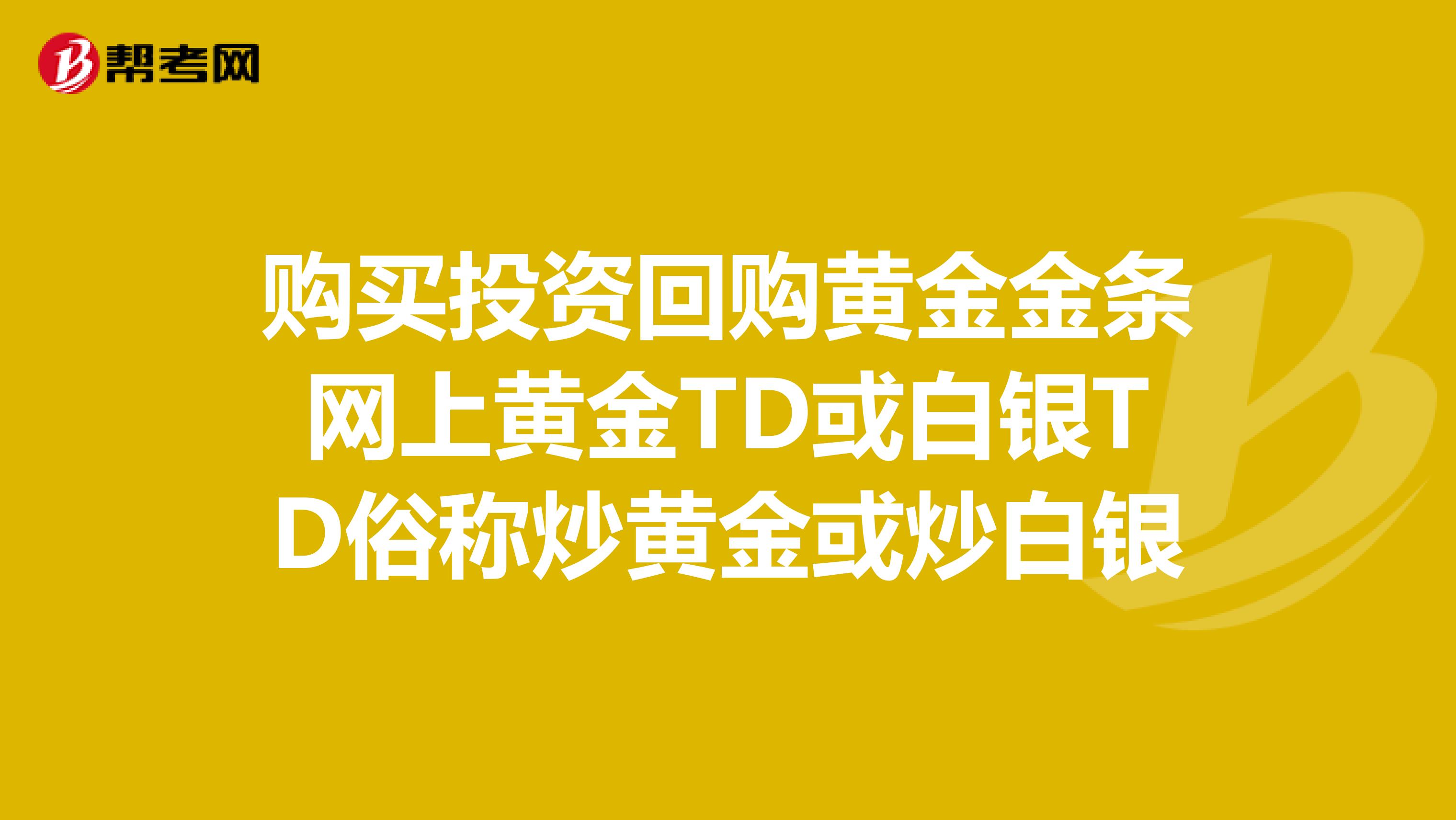 购买投资回购黄金金条网上黄金TD或白银TD俗称炒黄金或炒白银