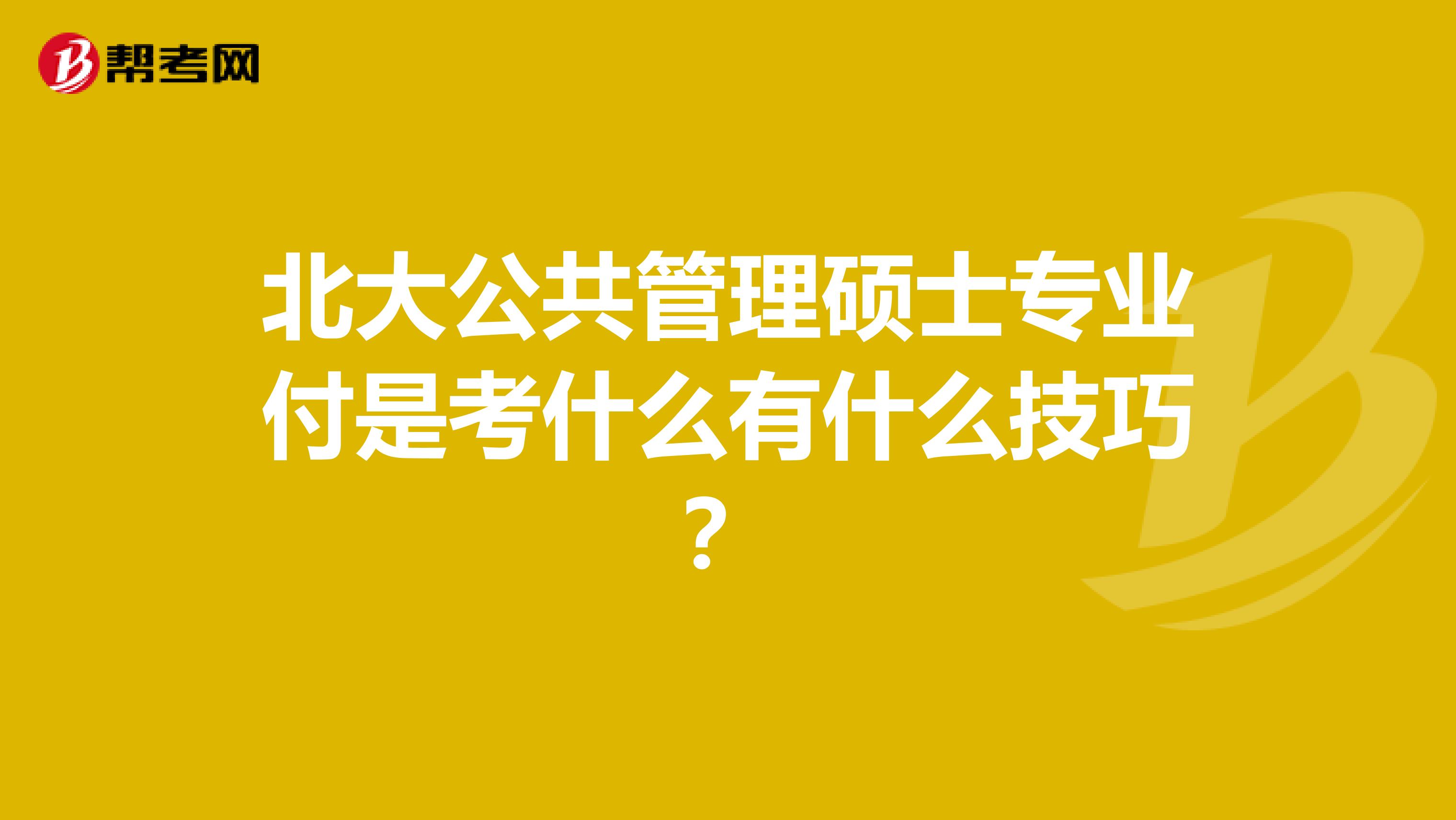 北大公共管理硕士专业付是考什么有什么技巧？