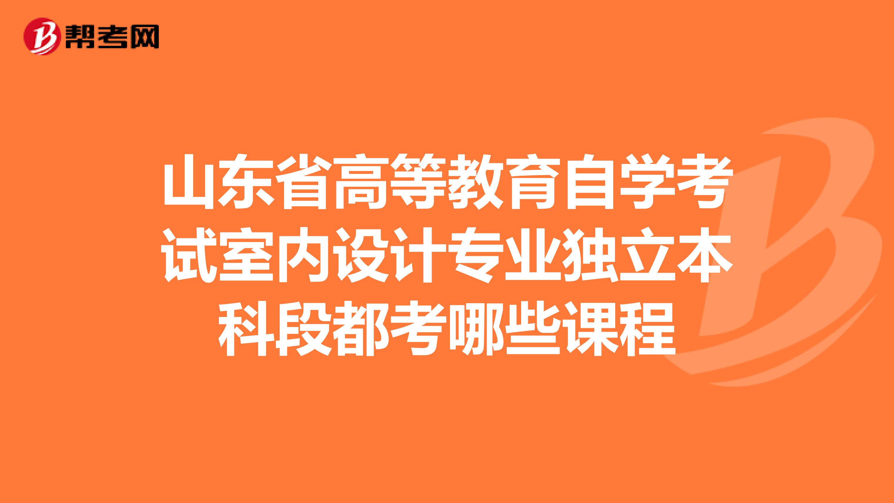山东省高等教育自学考试室内设计专业独立本科段都考哪些课程