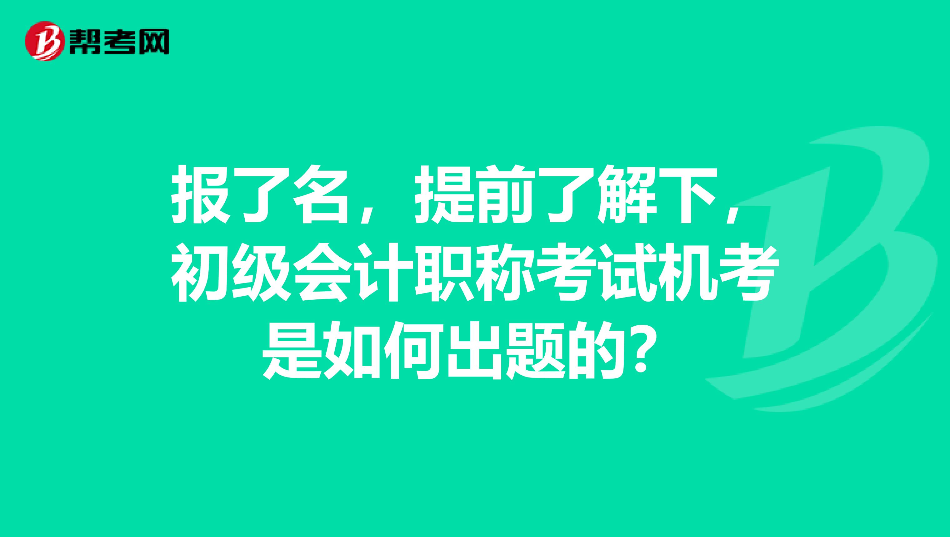 报了名，提前了解下，初级会计职称考试机考是如何出题的？