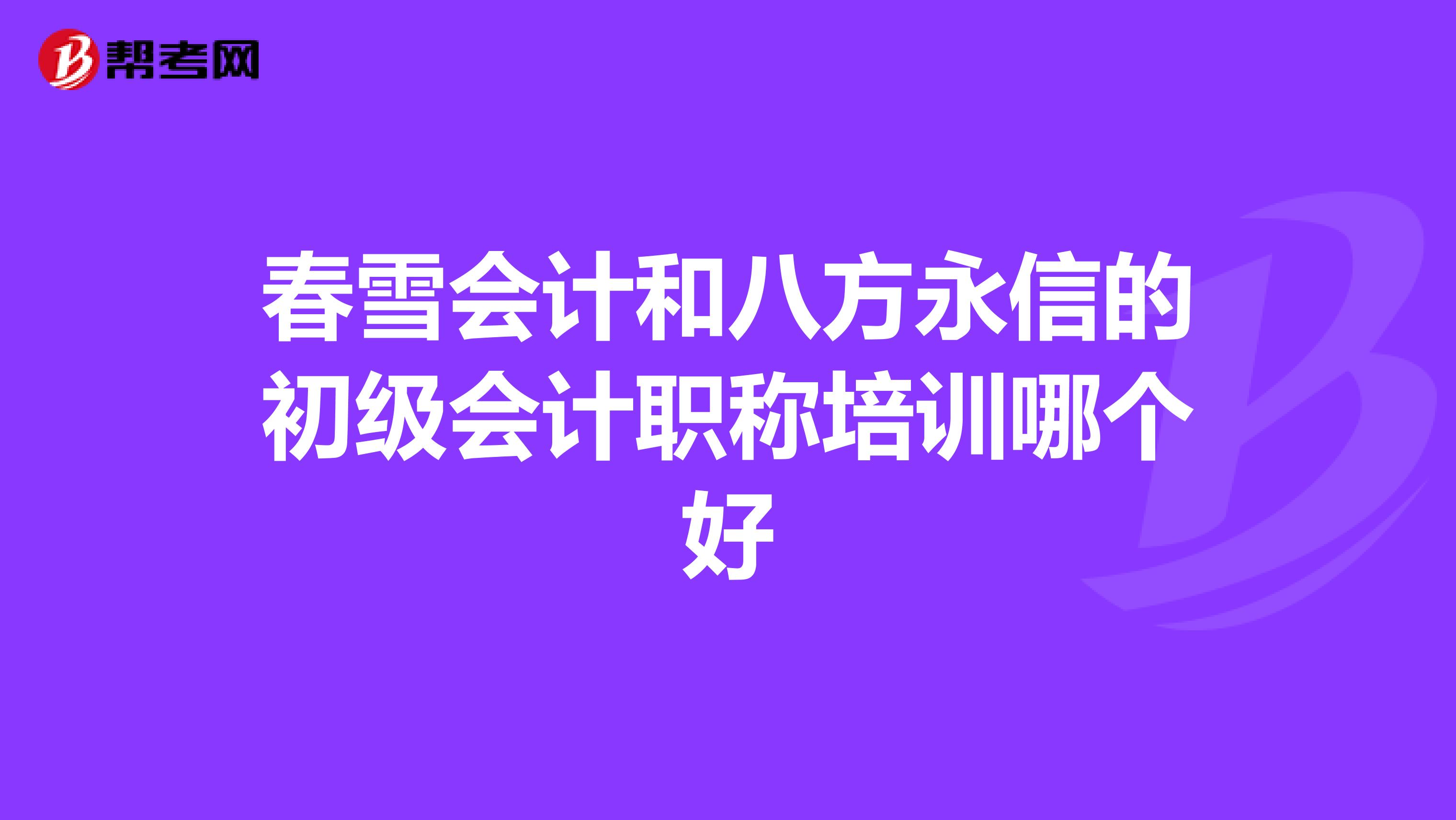 春雪会计和八方永信的初级会计职称培训哪个好