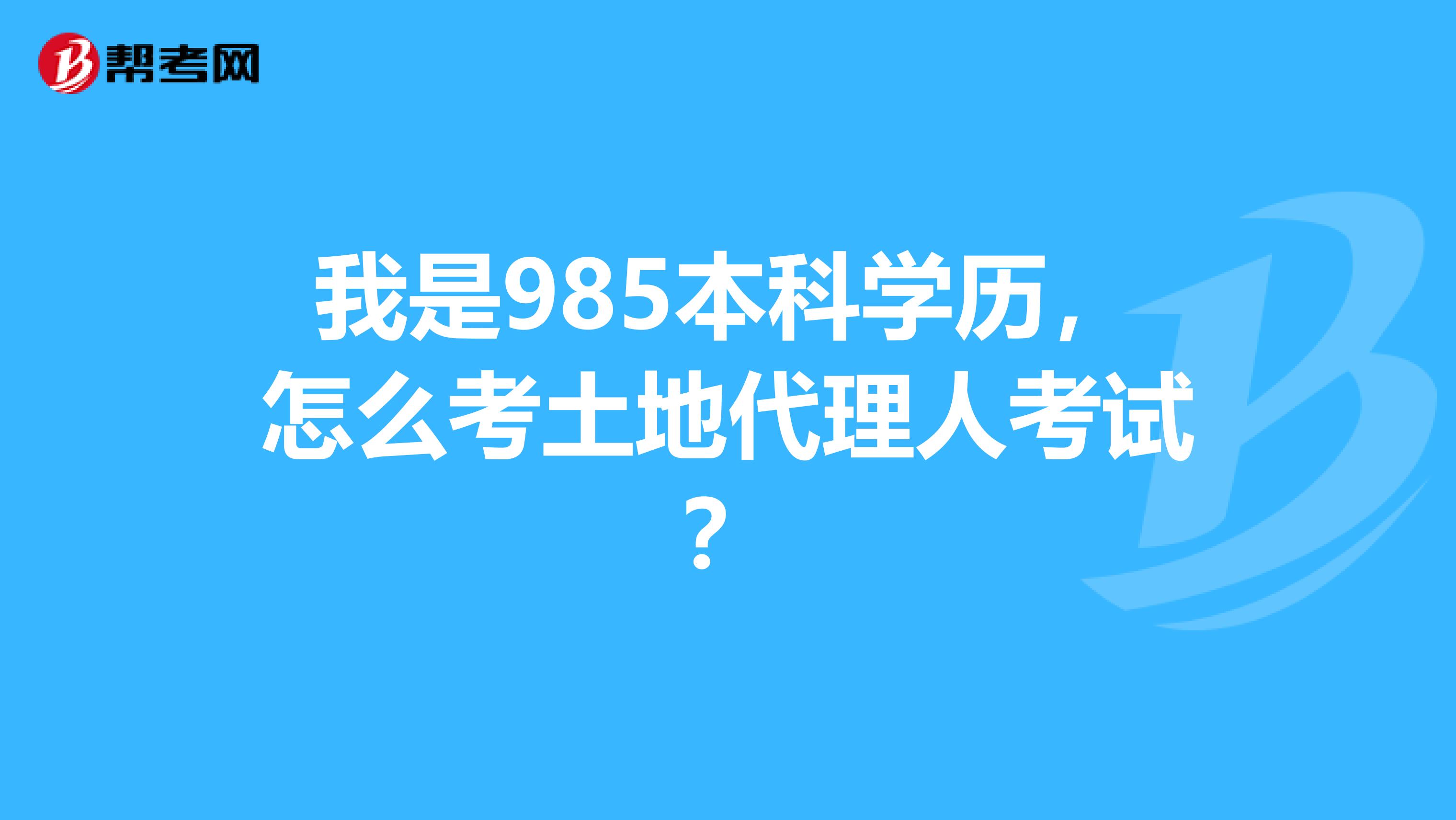 我是985本科学历,怎么考土地代理人考试?
