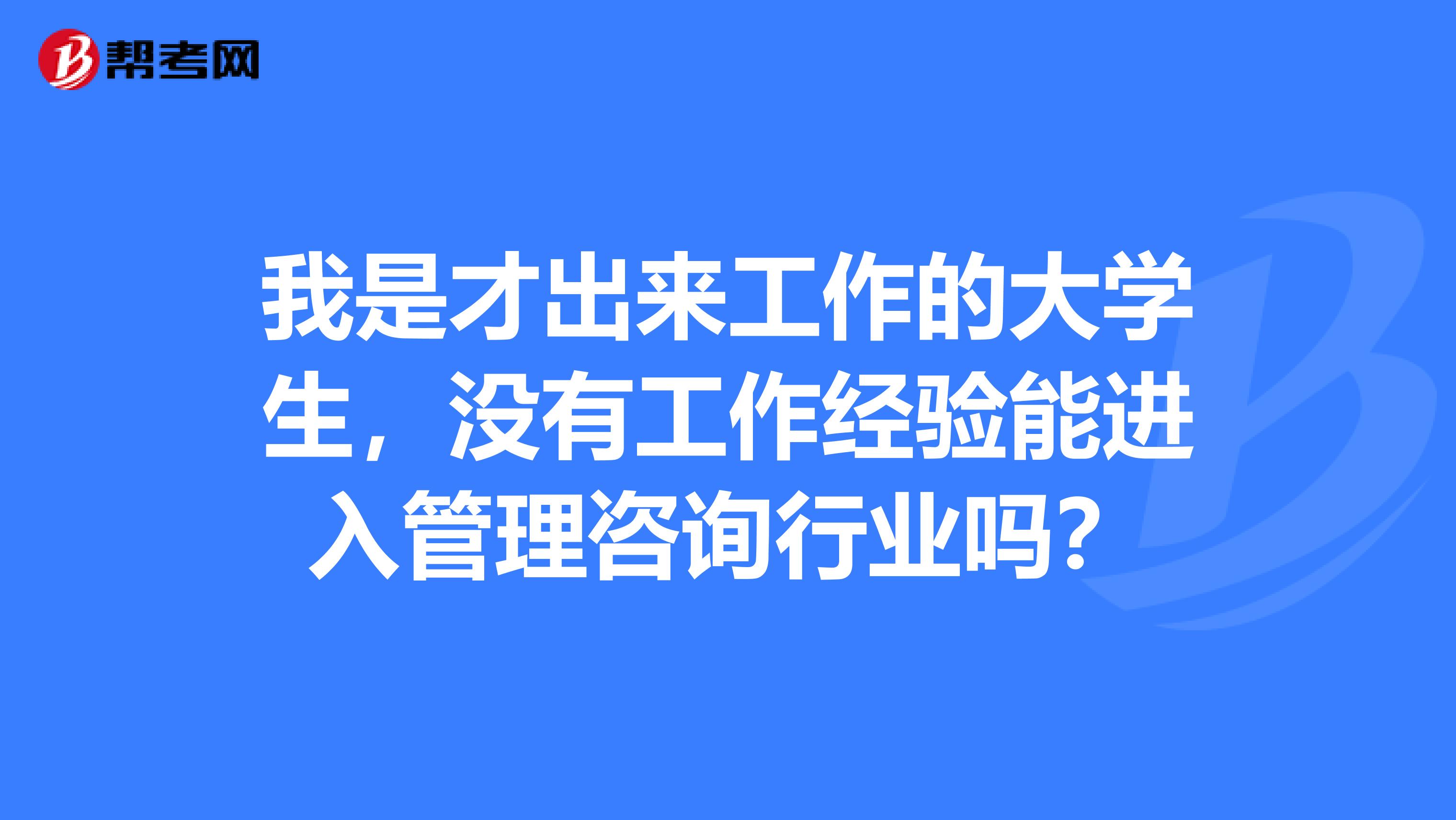 我是才出來工作的大學生，沒有工作經驗能進入管理咨詢行業嗎？