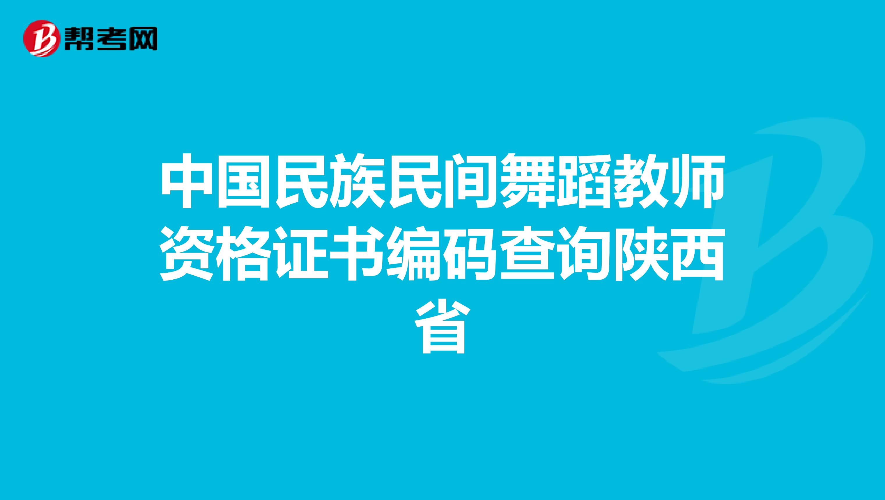 中国民族民间舞蹈教师资格证书编码查询陕西省