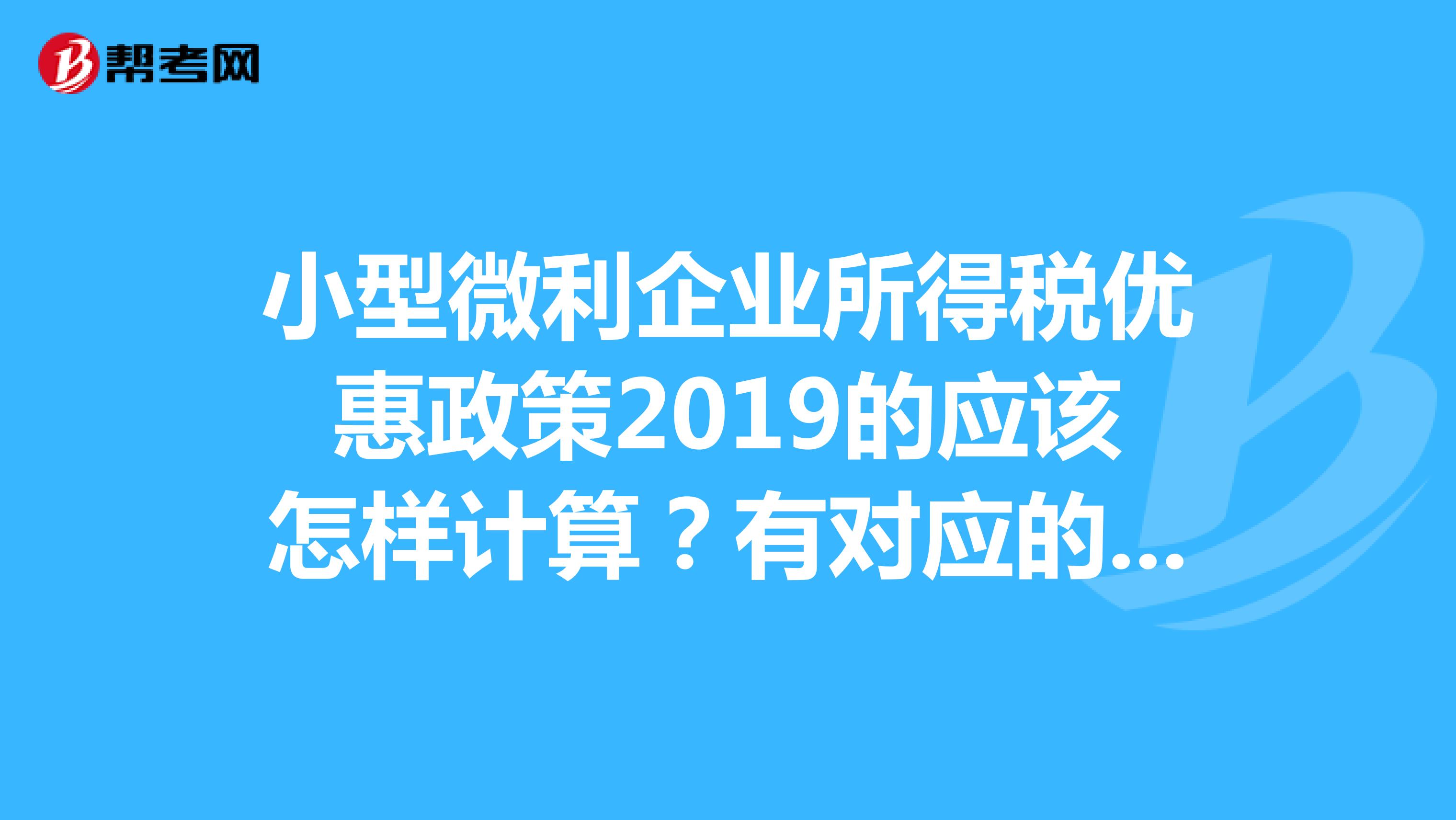 小型微利企业所得税优惠政策2019的应该怎样计算?有对应的计算方式吗??我是做财务的,听说有更改了吗??