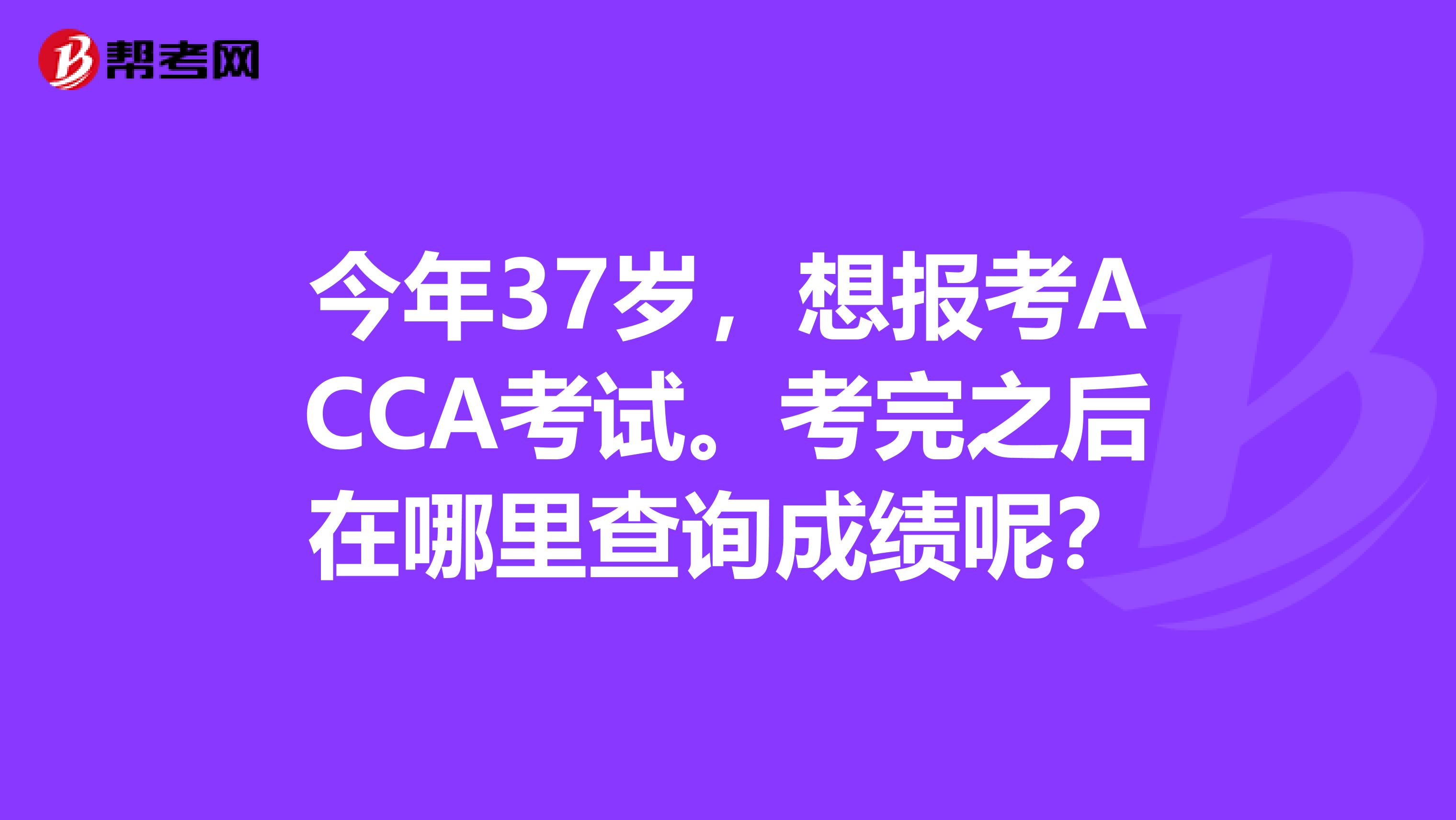 今年37岁，想报考ACCA考试。考完之后在哪里查询成绩呢？