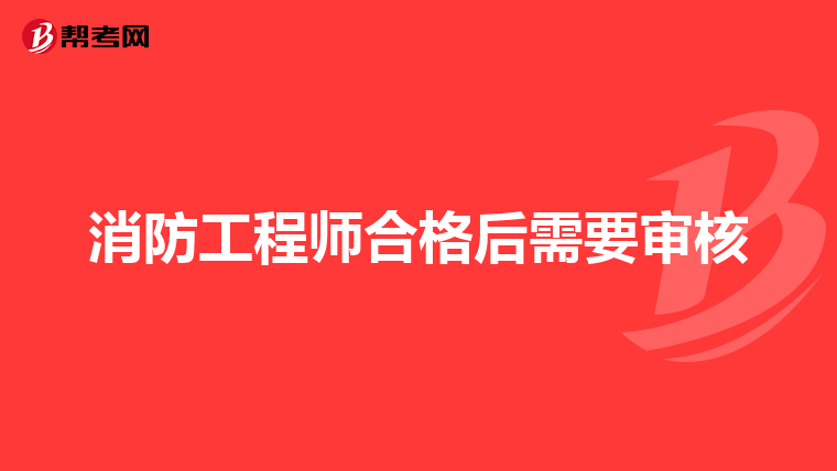 消防工程师合格后需要审核