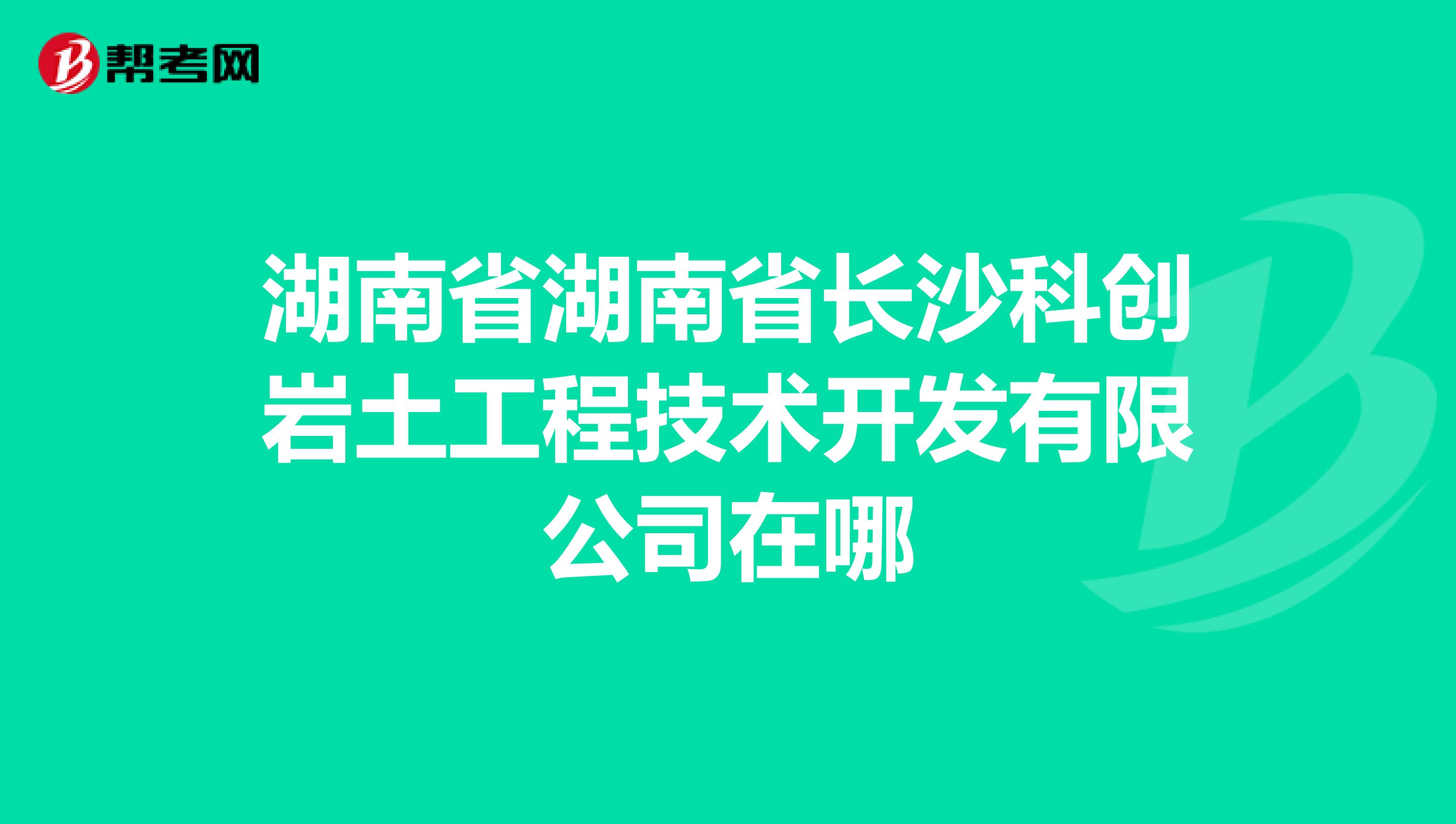 湖南省湖南省长沙科创岩土工程技术开发有限公司在哪