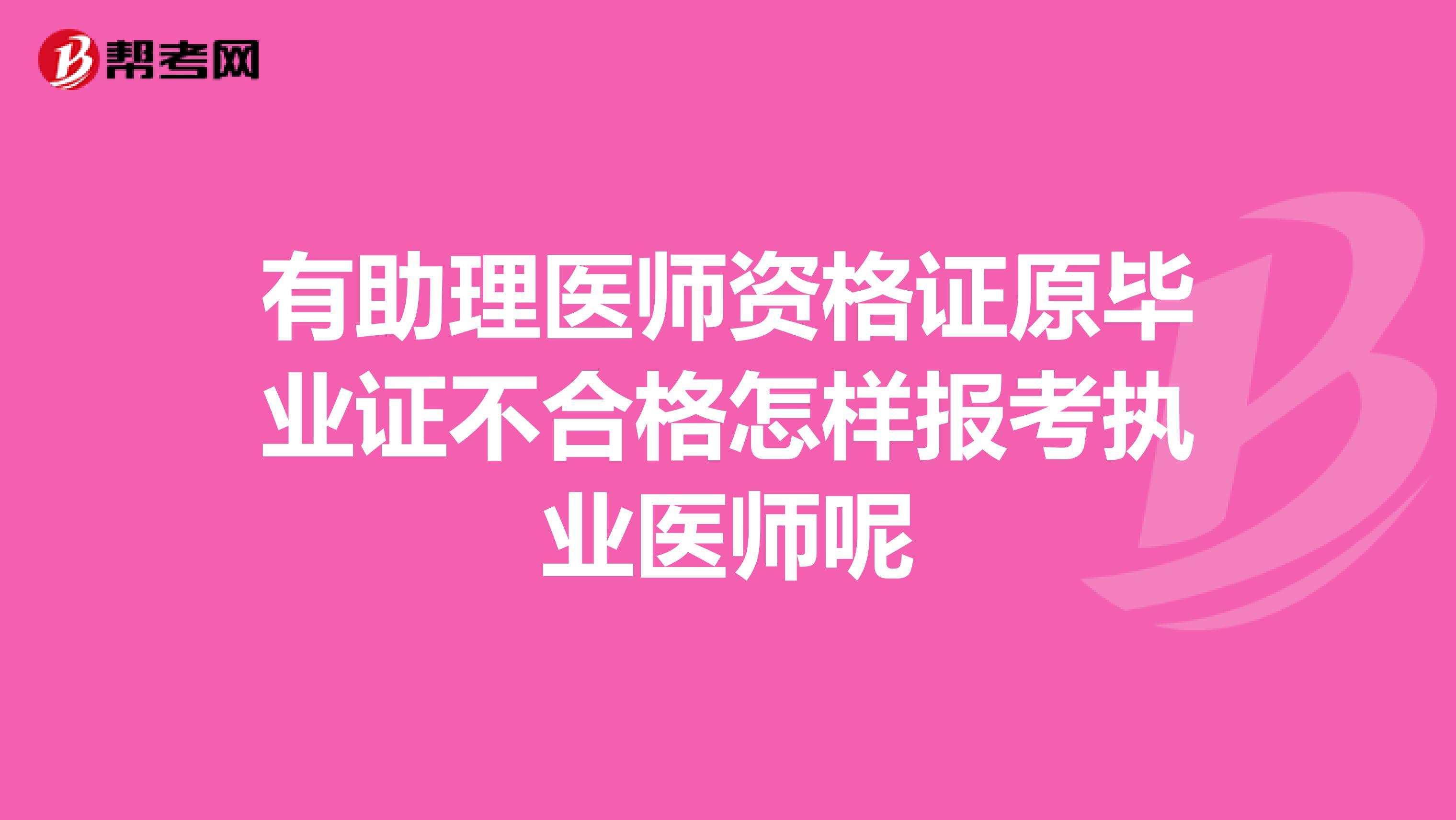 有助理医师资格证原毕业证不合格怎样报考执业医师呢