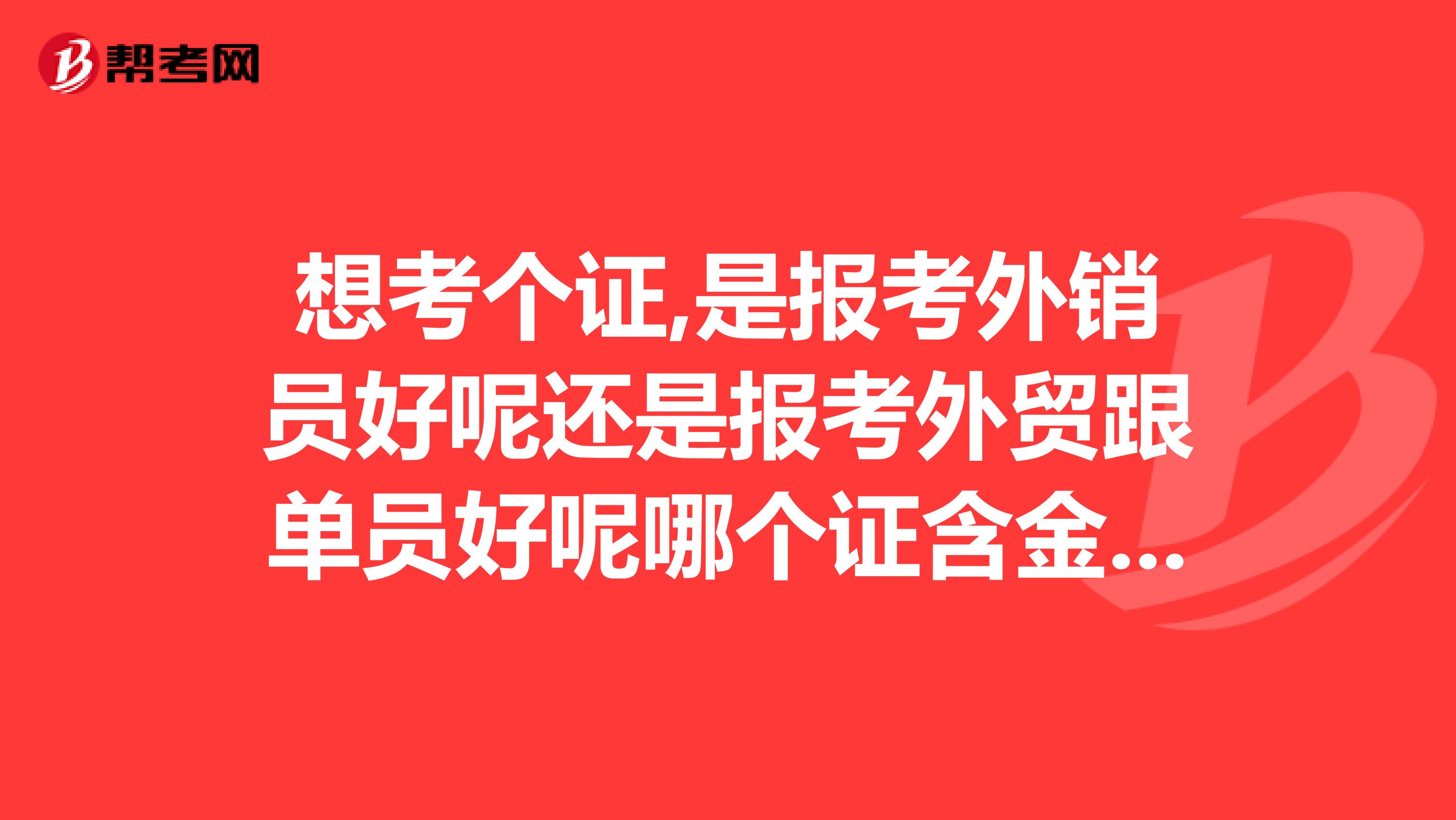 想考个证,是报考外销员好呢还是报考外贸跟单员好呢哪个证含金量高哪个证容易考