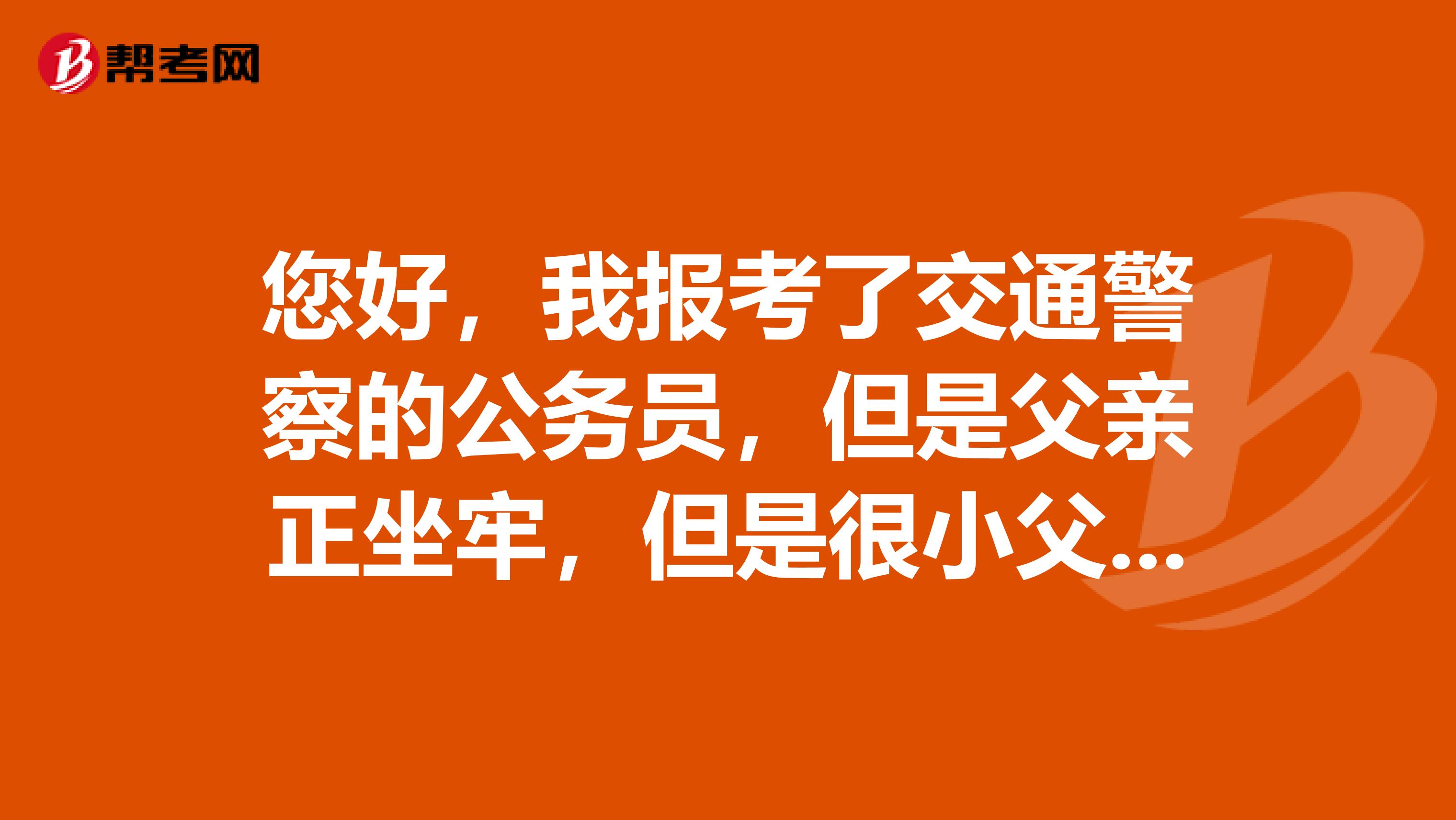 您好,我报考了交通警察的公务员,但是父亲正坐牢,但是很小父母就离异了,这对我政审有影响吗?